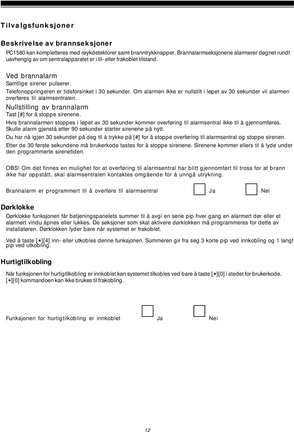 Telefonoppringeren er tidsforsinket i 30 sekunder. Om alarmen ikke er nullstilt i løpet av 30 sekunder vil alarmen overføres til alarmsentralen.