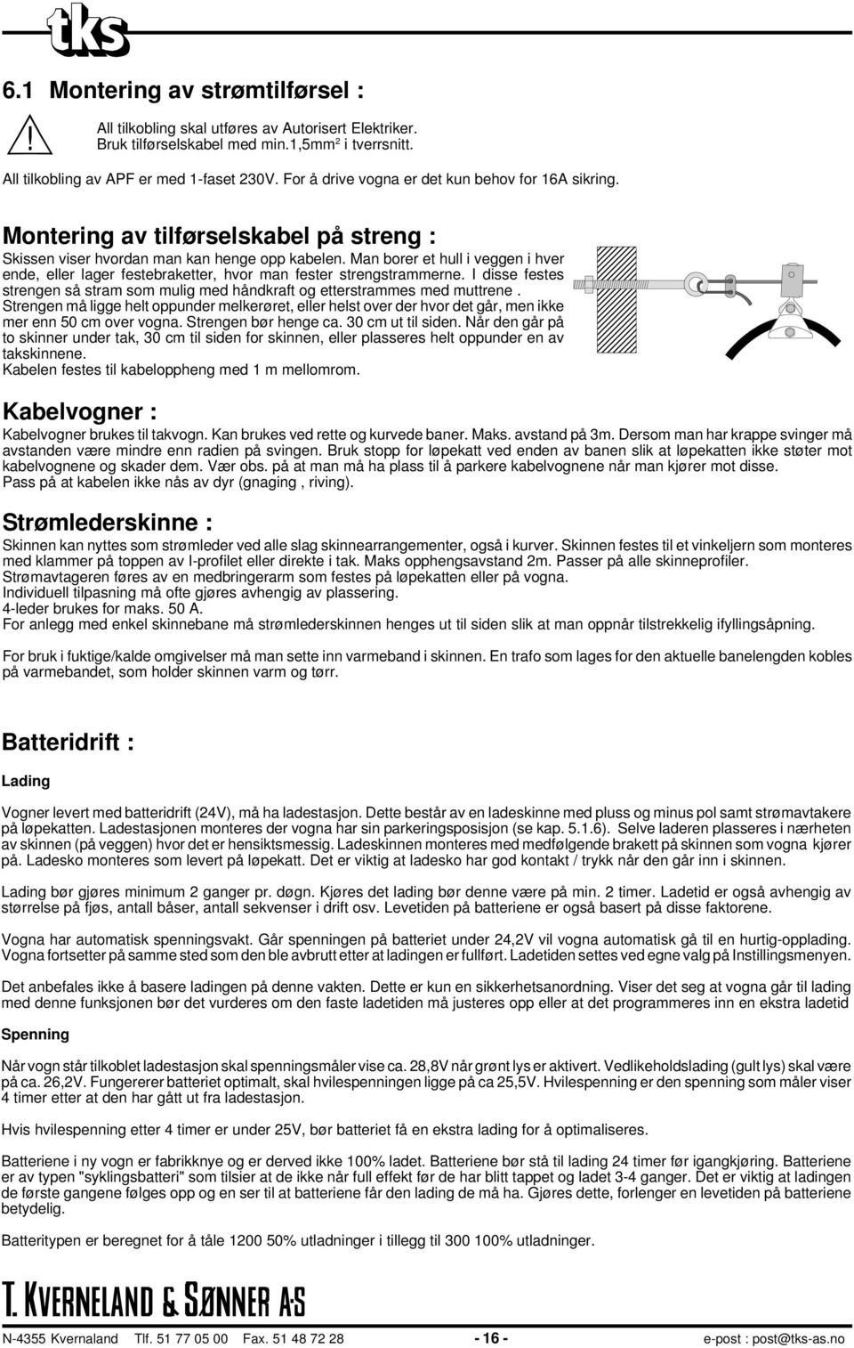 Man borer et hull i veggen i hver ende, eller lager festebraketter, hvor man fester strengstrammerne. I disse festes strengen så stram som mulig med håndkraft og etterstrammes med muttrene.