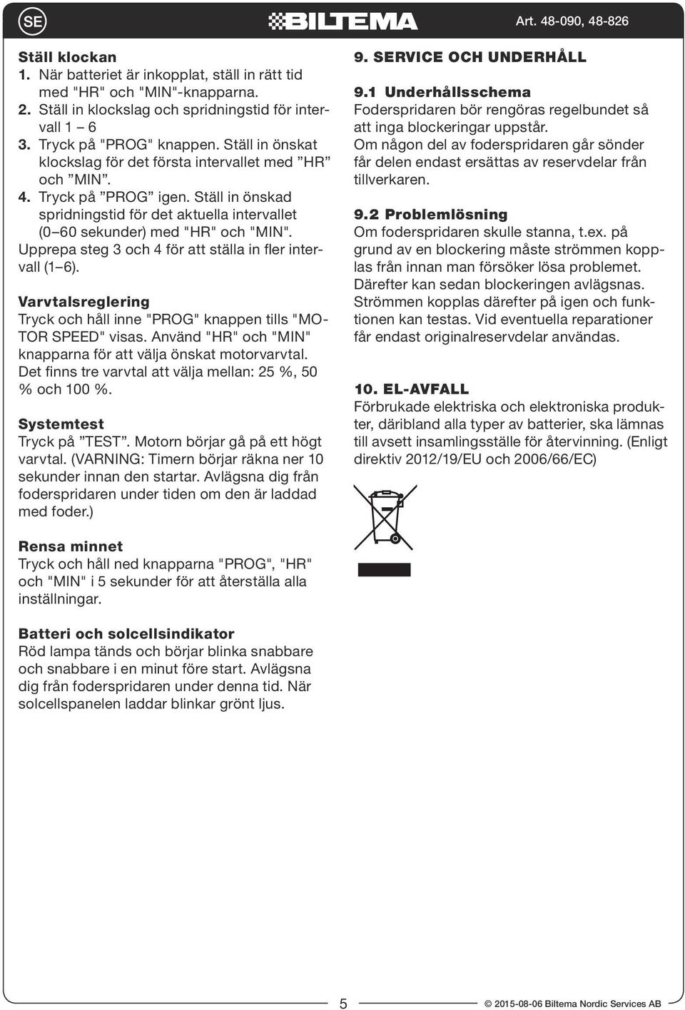 Upprepa steg 3 och 4 för att ställa in fler intervall (1 6). Varvtalsreglering Tryck och håll inne "PROG" knappen tills "MO- TOR SPEED" visas.