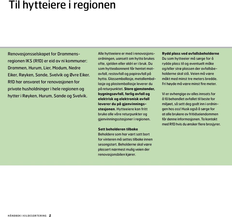 Alle hytteeiere er med i renovasjonsordningen, uansett om hytta brukes ofte, sjelden eller aldri er i bruk. Du som hytteabonnent får hentet matavfall, restavfall og papiravfall på hytta.