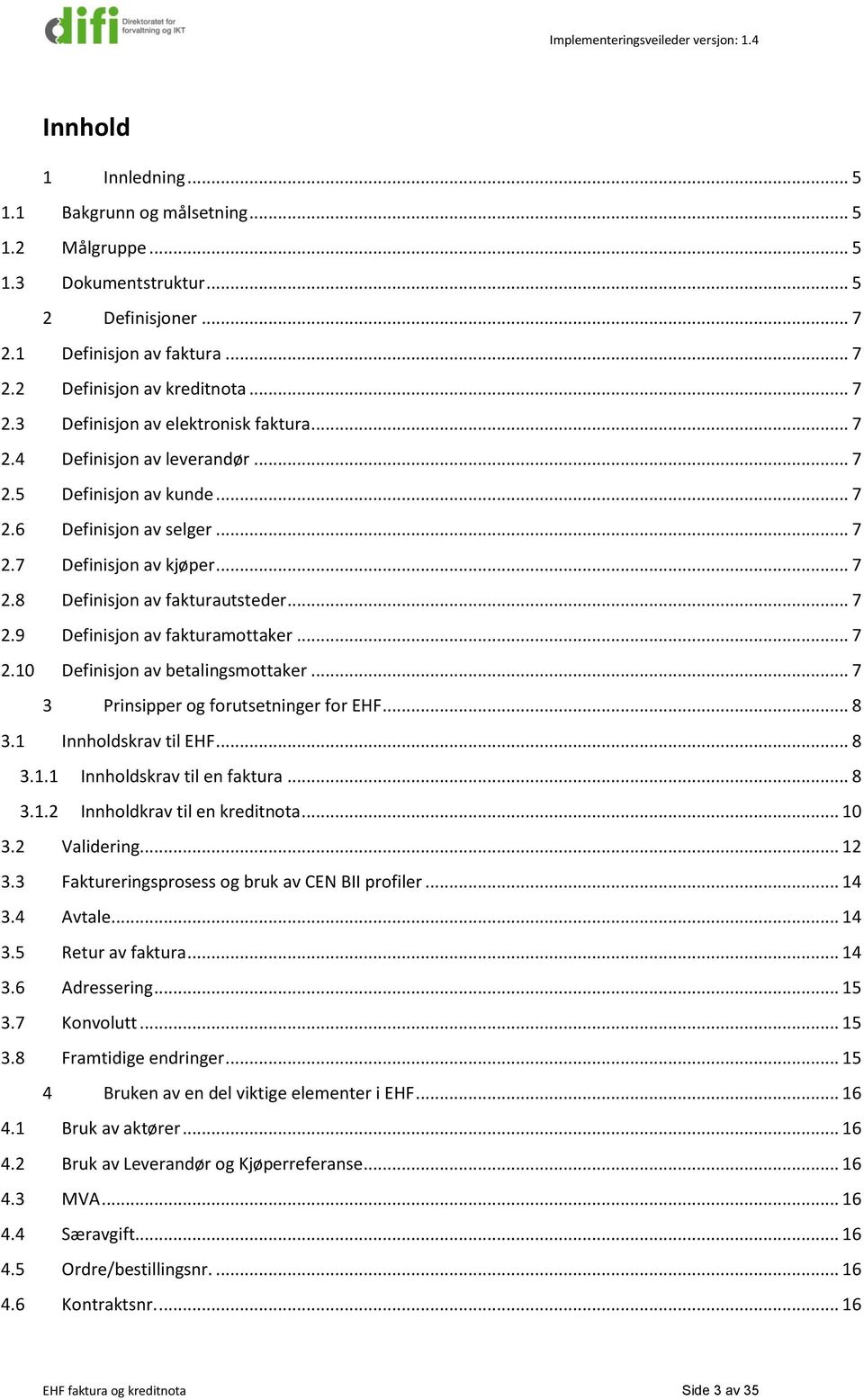 .. 7 2.10 Definisjon av betalingsmottaker... 7 3 Prinsipper og forutsetninger for EHF... 8 3.1 Innholdskrav til EHF... 8 3.1.1 Innholdskrav til en faktura... 8 3.1.2 Innholdkrav til en kreditnota.