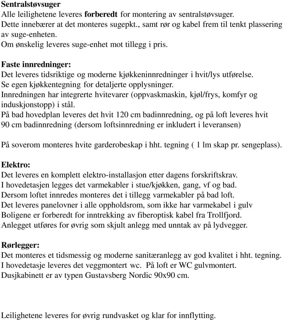 Innredningen har integrerte hvitevarer (oppvaskmaskin, kjøl/frys, komfyr og induskjonstopp) i stål.