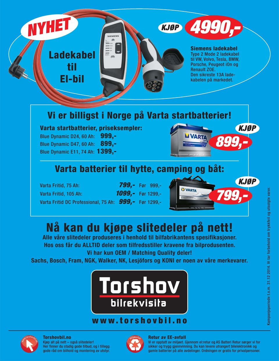 Varta startbatterier, priseksempler: Blue Dynamic D24, 60 Ah: 999,- Blue Dynamic D47, 60 Ah: 899,- Blue Dynamic E11, 74 Ah: 1399,- Varta batterier til hytte, camping og båt: 799,- Varta Fritid, 75