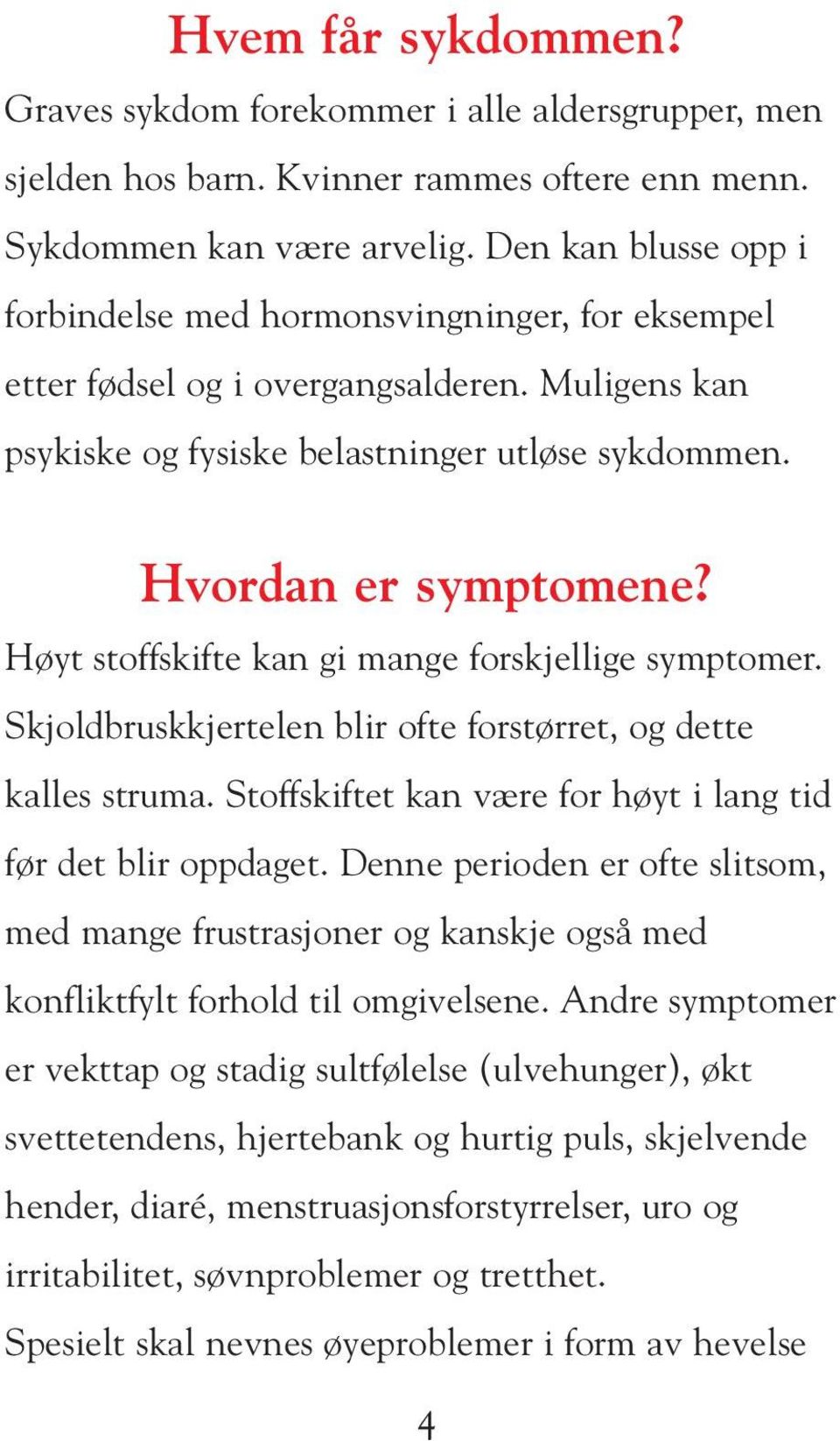 Høyt stoffskifte kan gi mange forskjellige symptomer. Skjoldbruskkjertelen blir ofte forstørret, og dette kalles struma. Stoffskiftet kan være for høyt i lang tid før det blir oppdaget.