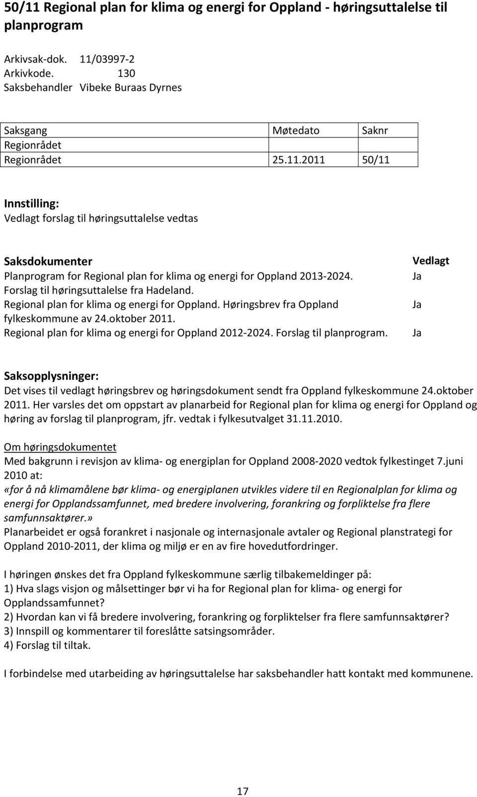 2011 50/11 Innstilling: Vedlagt forslag til høringsuttalelse vedtas Saksdokumenter Planprogram for Regional plan for klima og energi for Oppland 2013 2024. Forslag til høringsuttalelse fra Hadeland.