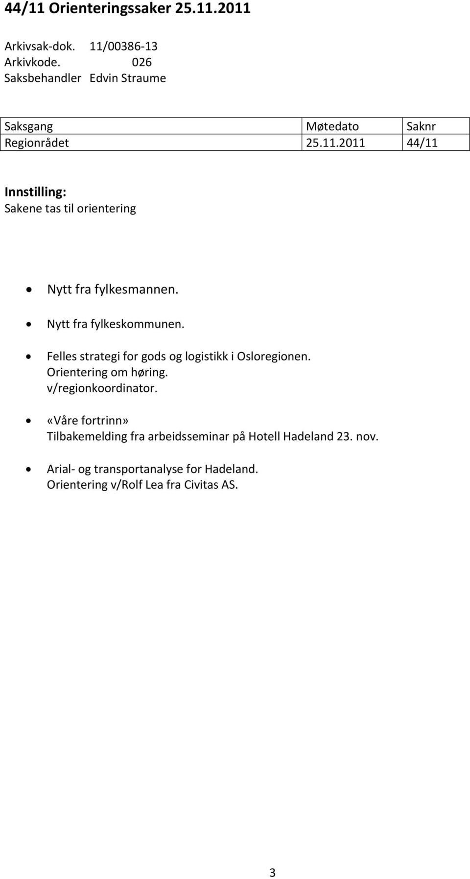 2011 44/11 Innstilling: Sakene tas til orientering Nytt fra fylkesmannen. Nytt fra fylkeskommunen.