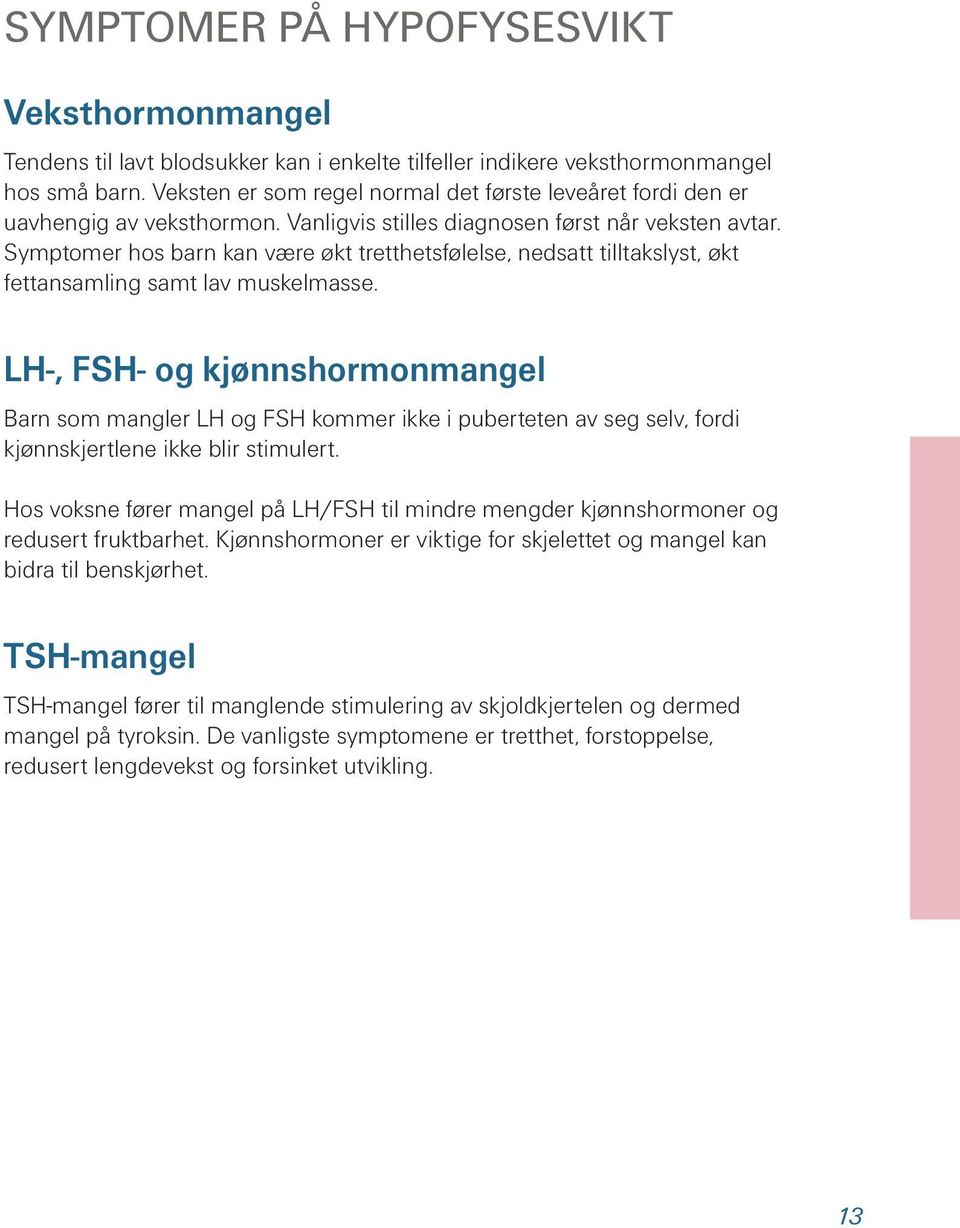 Symptomer hos barn kan være økt tretthetsfølelse, nedsatt tilltakslyst, økt fettansamling samt lav muskelmasse.