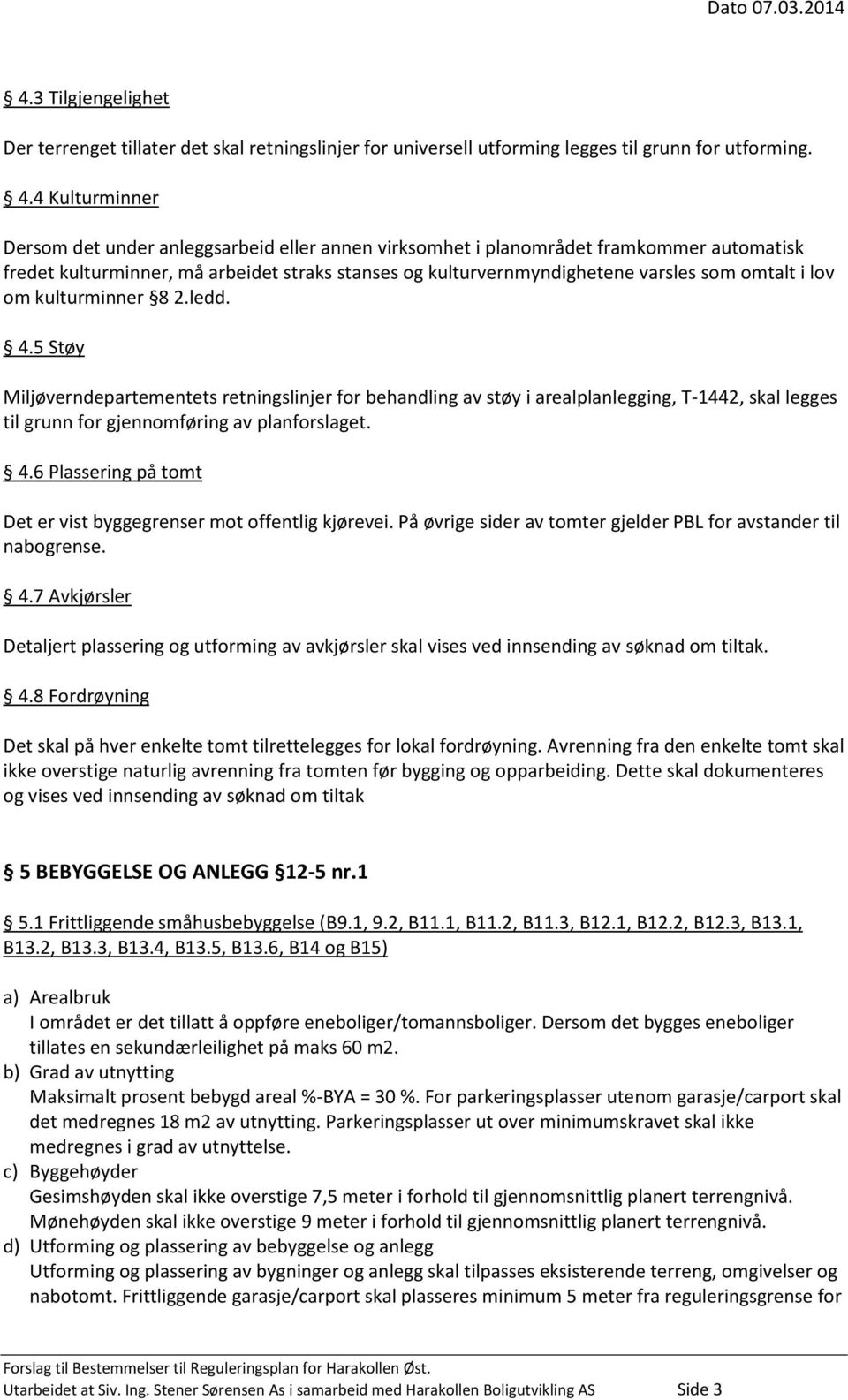 lov om kulturminner 8 2.ledd. 4.5 Støy Miljøverndepartementets retningslinjer for behandling av støy i arealplanlegging, T-1442, skal legges til grunn for gjennomføring av planforslaget. 4.6 Plassering på tomt Det er vist byggegrenser mot offentlig kjørevei.