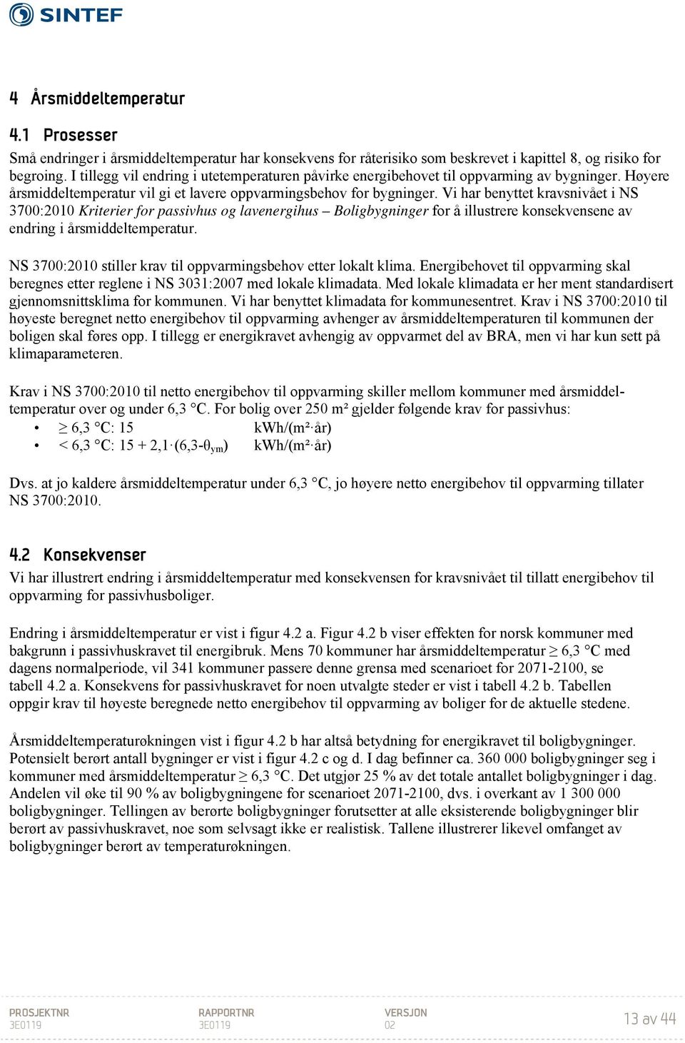 Vi har benyttet kravsnivået i NS 3700:2010 Kriterier for passivhus og lavenergihus Boligbygninger for å illustrere konsekvensene av endring i årsmiddeltemperatur.