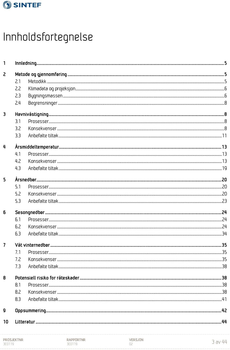 1 Prosesser... 20 5.2 Konsekvenser... 20 5.3 Anbefalte tiltak... 23 6 Sesongnedbør... 24 6.1 Prosesser... 24 6.2 Konsekvenser... 24 6.3 Anbefalte tiltak... 34 7 Våt vinternedbør... 35 7.