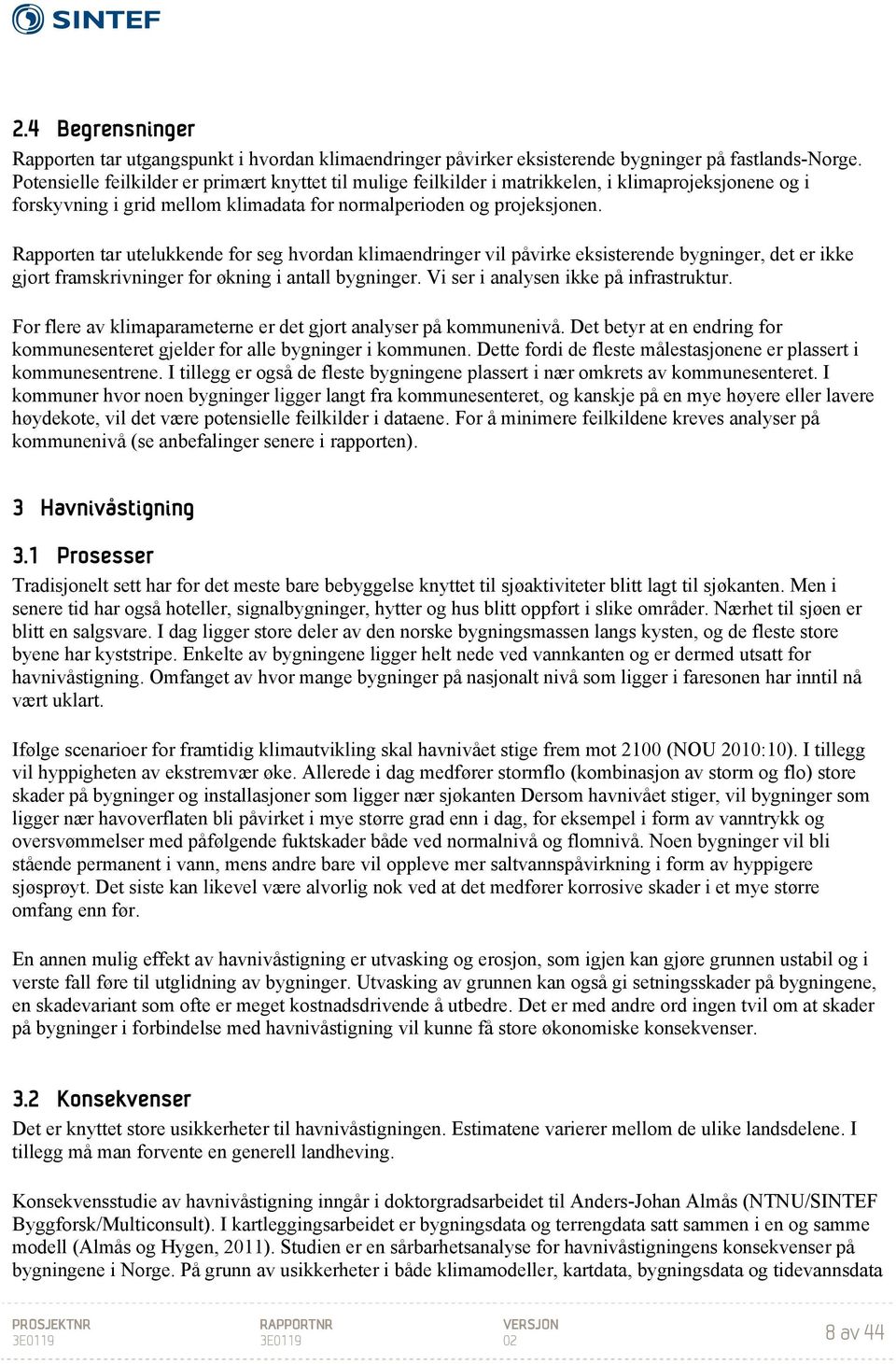 Rapporten tar utelukkende for seg hvordan klimaendringer vil påvirke eksisterende bygninger, det er ikke gjort framskrivninger for økning i antall bygninger. Vi ser i analysen ikke på infrastruktur.