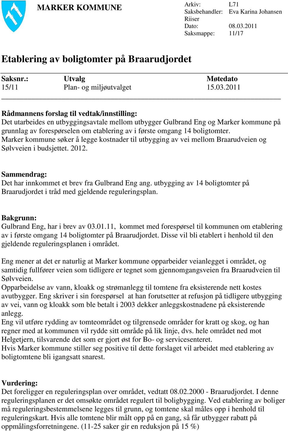 2011 Rådmannens forslag til vedtak/innstilling: Det utarbeides en utbyggingsavtale mellom utbygger Gulbrand Eng og Marker kommune på grunnlag av forespørselen om etablering av i første omgang 14