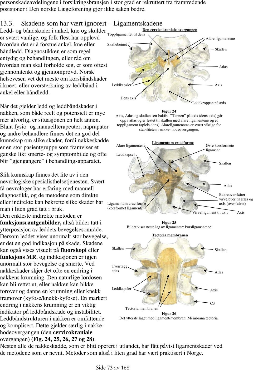 eller Skallebeinet håndledd. Diagnostikken er som regel entydig og behandlingen, eller råd om hvordan man skal forholde seg, er som oftest gjennomtenkt og gjennomprøvd.