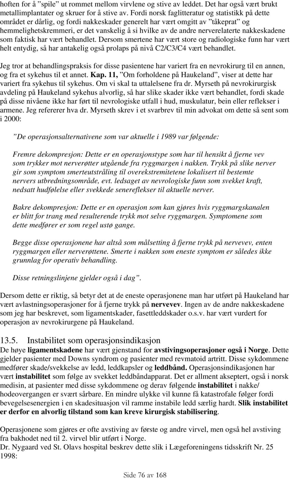 nerverelaterte nakkeskadene som faktisk har vært behandlet. Dersom smertene har vært store og radiologiske funn har vært helt entydig, så har antakelig også prolaps på nivå C2/C3/C4 vært behandlet.