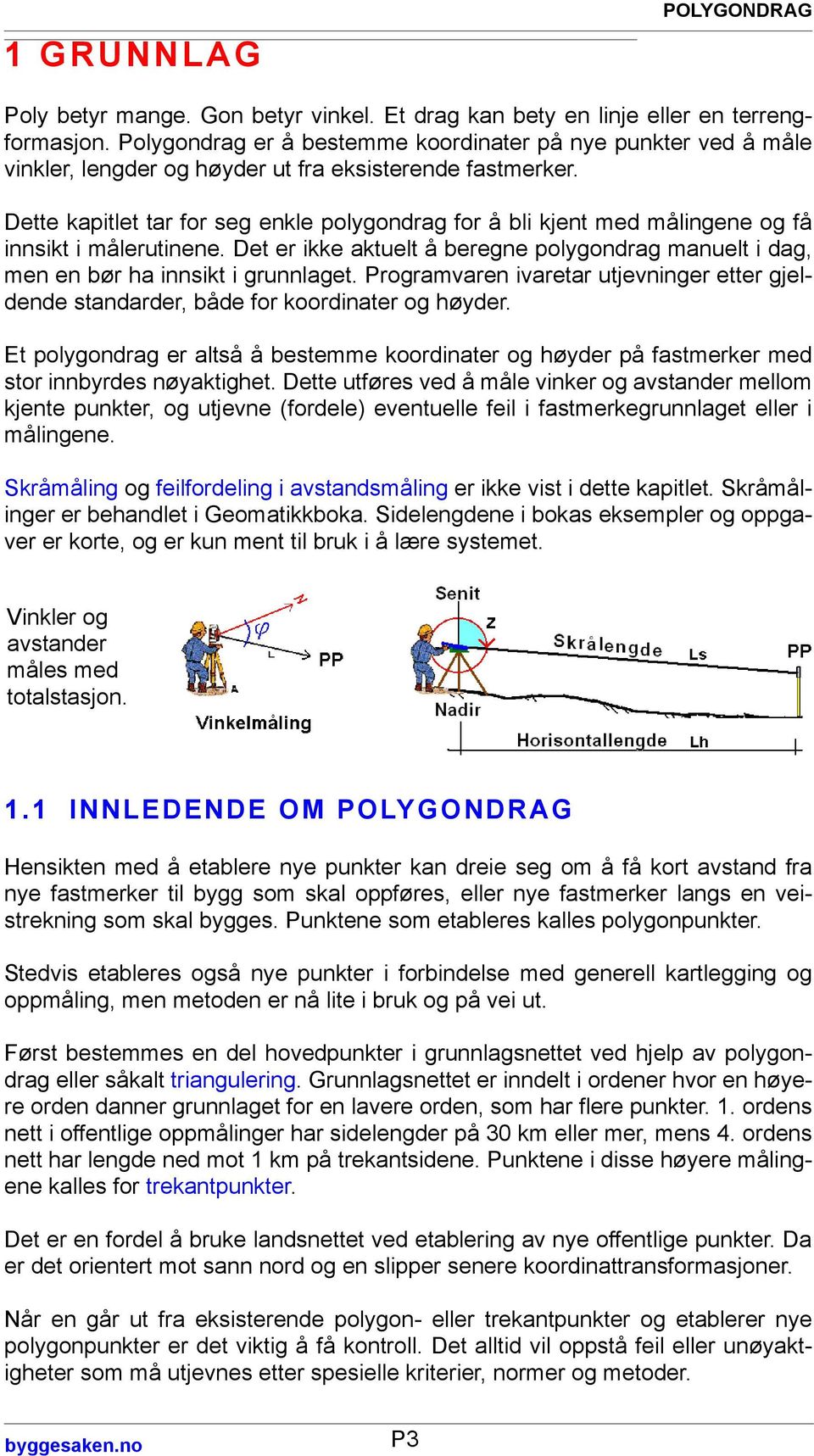 Dette kapitlet tar for seg enkle polygondrag for å bli kjent med målingene og få innsikt i målerutinene. Det er ikke aktuelt å beregne polygondrag manuelt i dag, men en bør ha innsikt i grunnlaget.