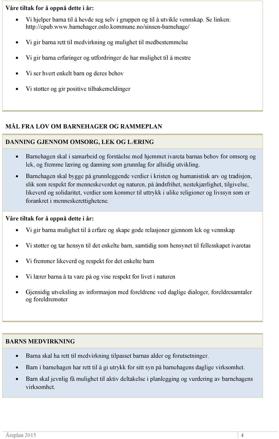 støtter og gir positive tilbakemeldinger MÅL FRA LOV OM BARNEHAGER OG RAMMEPLAN DANNING GJENNOM OMSORG, LEK OG LÆRING Barnehagen skal i samarbeid og forståelse med hjemmet ivareta barnas behov for