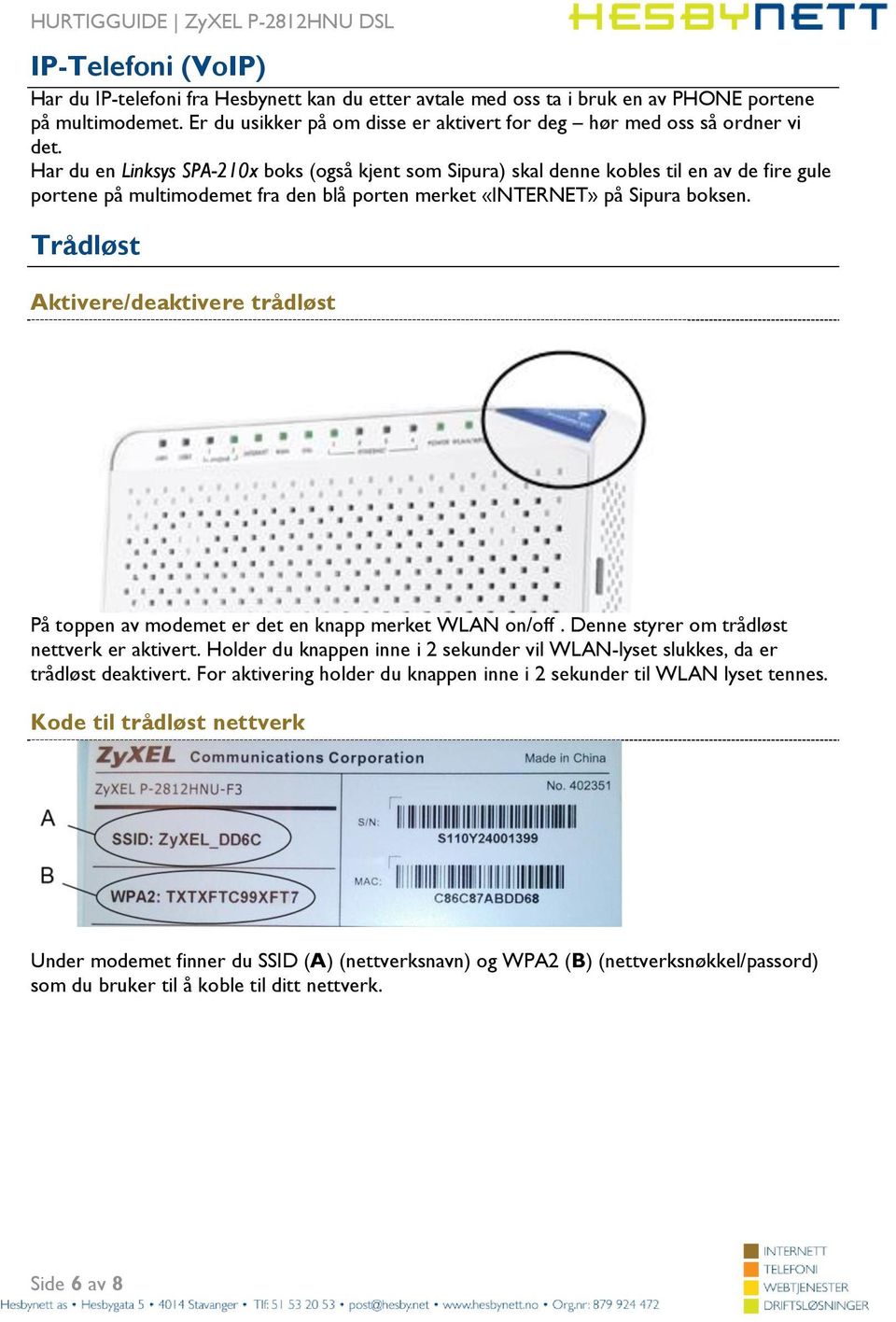 Har du en Linksys SPA-210x boks (også kjent som Sipura) skal denne kobles til en av de fire gule portene på multimodemet fra den blå porten merket «INTERNET» på Sipura boksen.