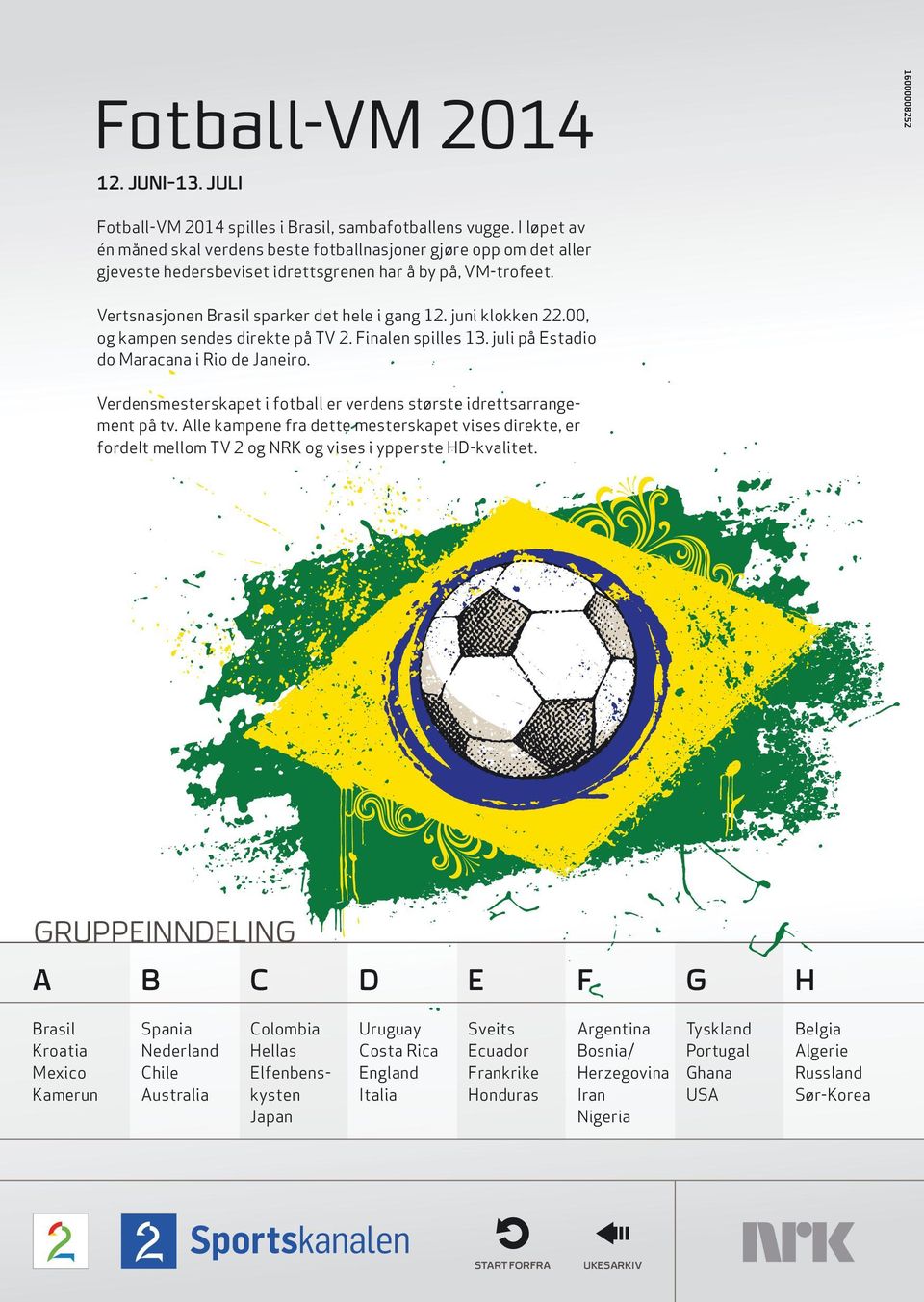 juni klokken 22.00, og kampen sendes direkte på TV 2. Finalen spilles 13. juli på Estadio do Maracana i Rio de Janeiro. Verdensmesterskapet i fotball er verdens største idrettsarrangement på tv.