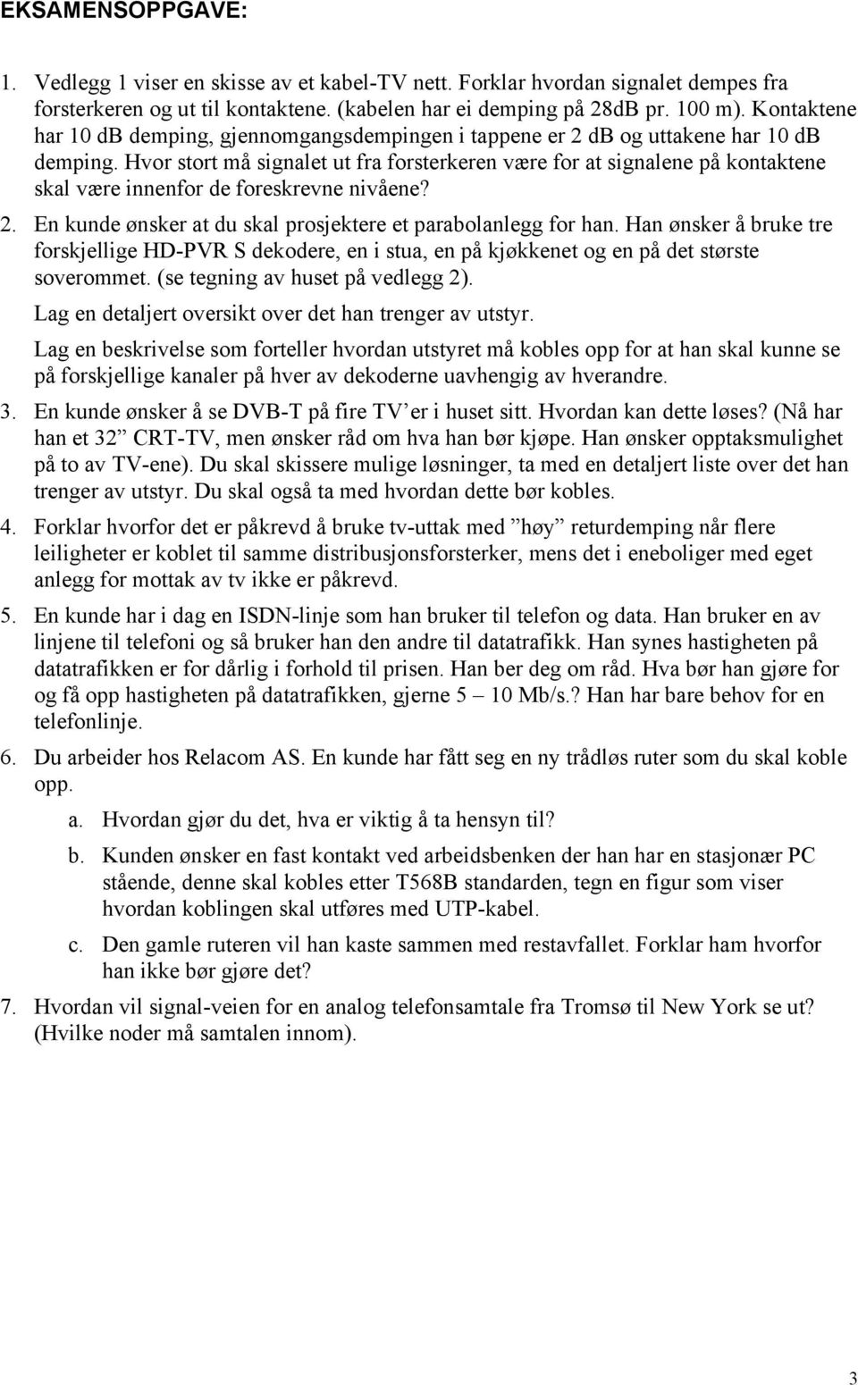 Hvor stort må signalet ut fra forsterkeren være for at signalene på kontaktene skal være innenfor de foreskrevne nivåene? 2. En kunde ønsker at du skal prosjektere et parabolanlegg for han.