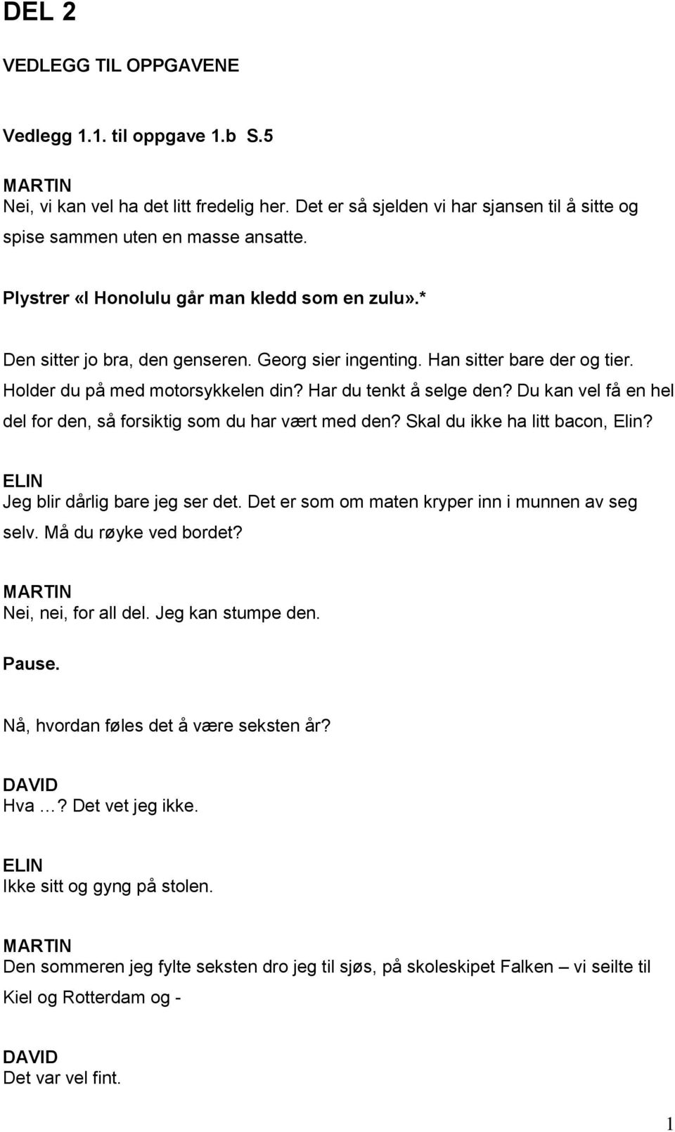 Du kan vel få en hel del for den, så forsiktig som du har vært med den? Skal du ikke ha litt bacon, Elin? Jeg blir dårlig bare jeg ser det. Det er som om maten kryper inn i munnen av seg selv.