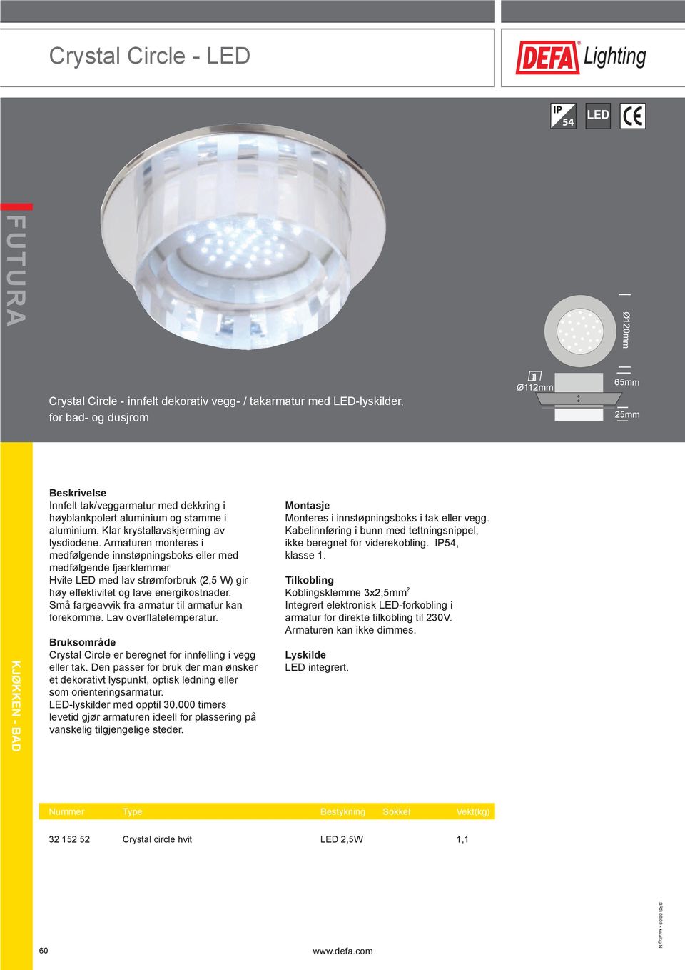 Armaturen monteres i medfølgende innstøpningsboks eller med medfølgende fjærklemmer Hvite LED med lav strømforbruk (2,5 W) gir høy effektivitet og lave energikostnader.