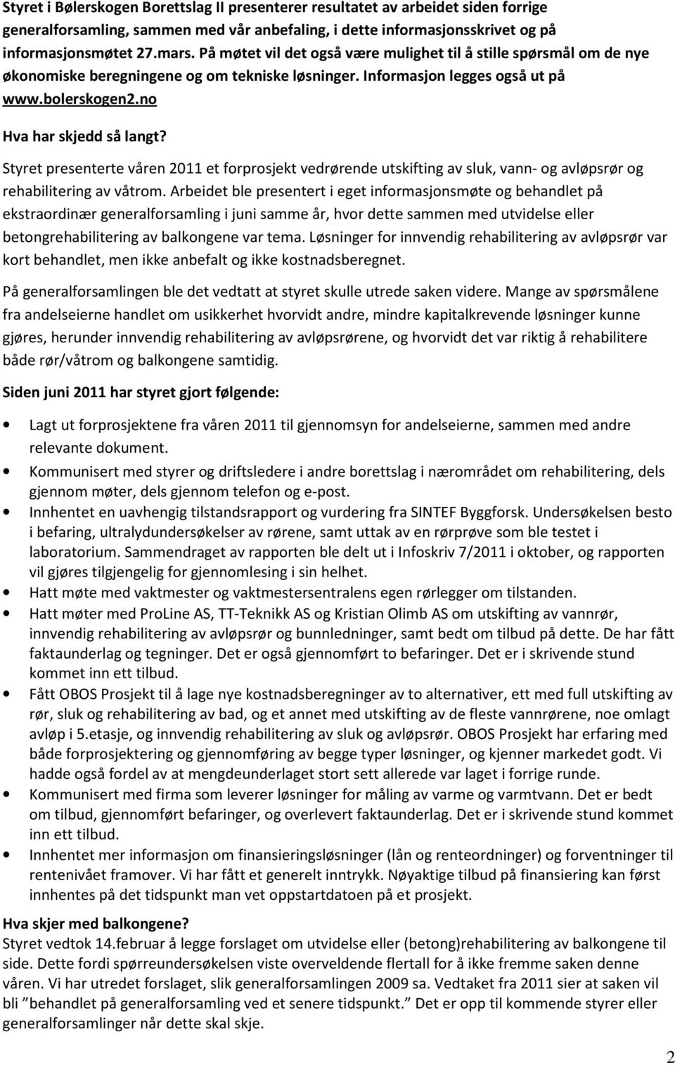 Styret presenterte våren 2011 et forprosjekt vedrørende utskifting av sluk, vann- og avløpsrør og rehabilitering av våtrom.