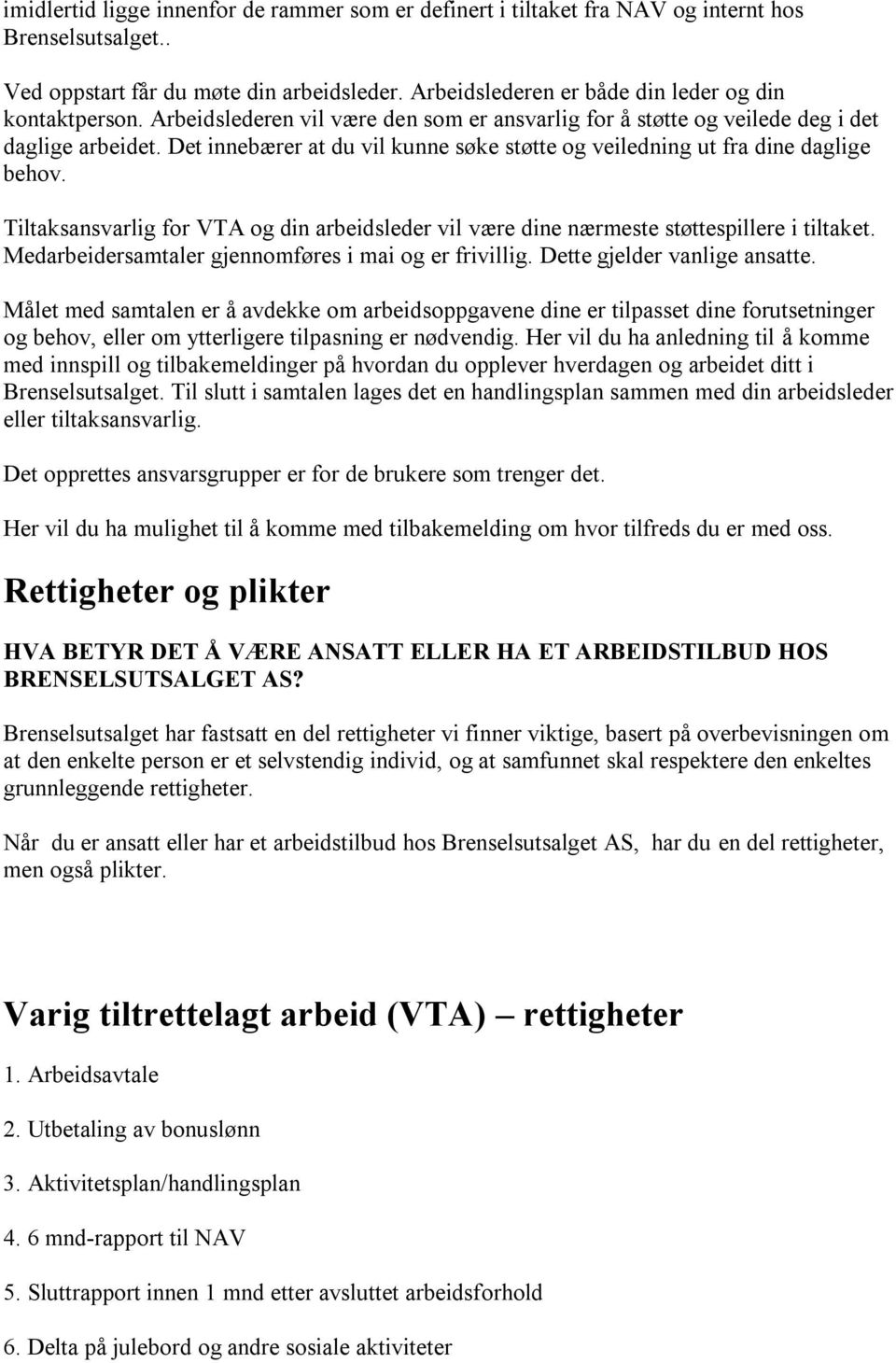 Det innebærer at du vil kunne søke støtte og veiledning ut fra dine daglige behov. Tiltaksansvarlig for VTA og din arbeidsleder vil være dine nærmeste støttespillere i tiltaket.