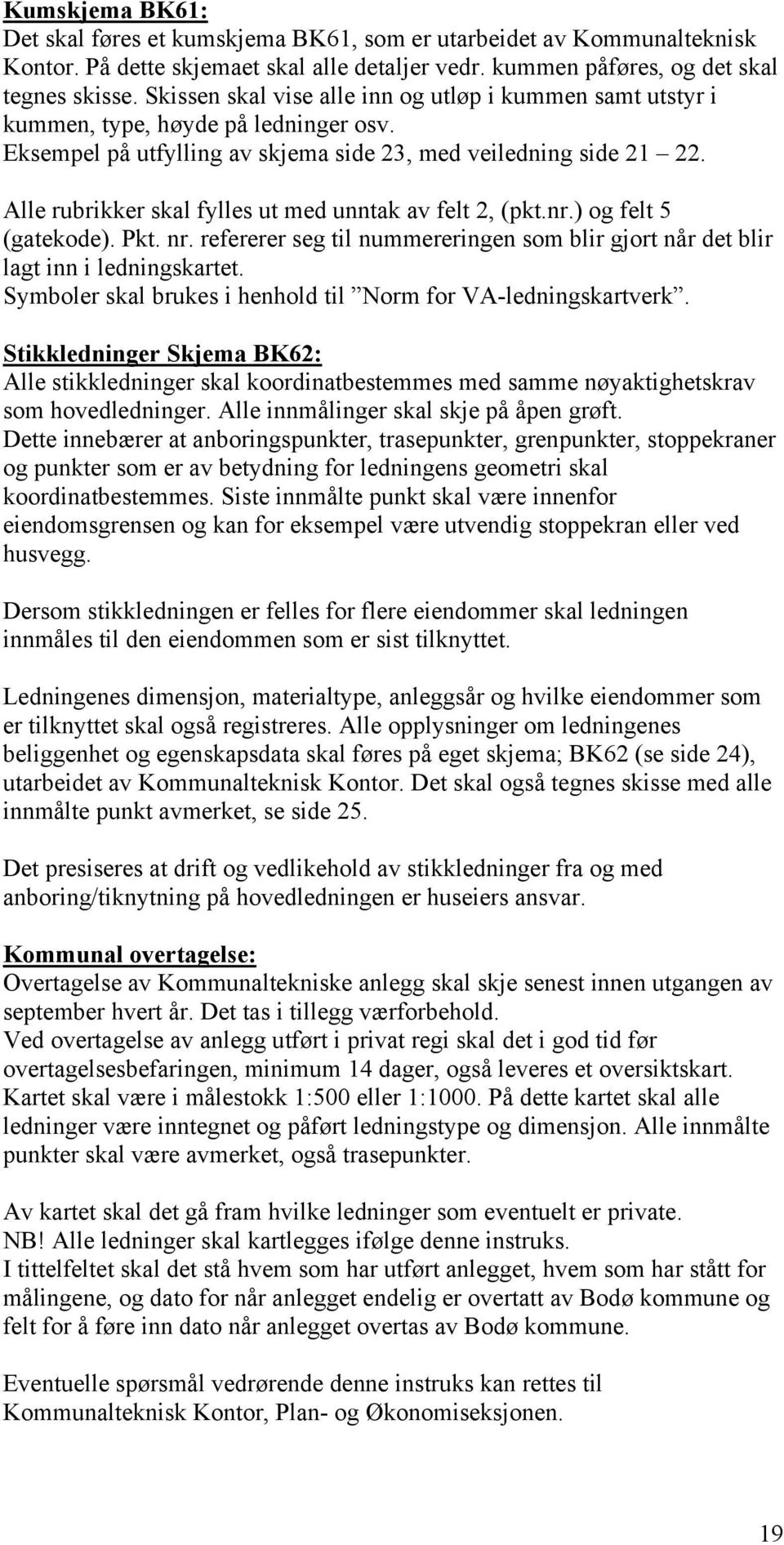 Alle rubrikker skal fylles ut med unntak av felt 2, (pkt.nr.) og felt 5 (gatekode). Pkt. nr. refererer seg til nummereringen som blir gjort når det blir lagt inn i ledningskartet.