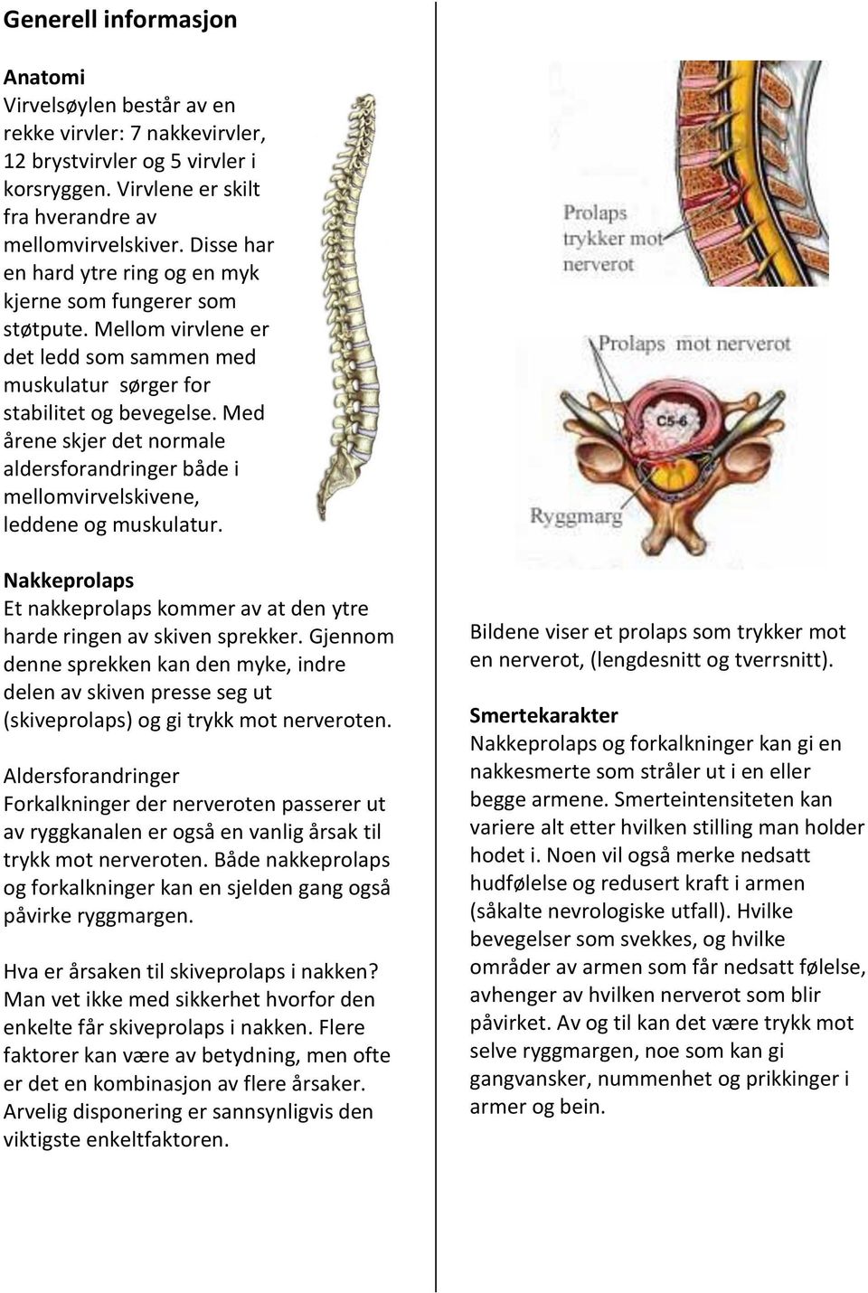 Med årene skjer det normale aldersforandringer både i mellomvirvelskivene, leddene og muskulatur. Nakkeprolaps Et nakkeprolaps kommer av at den ytre harde ringen av skiven sprekker.