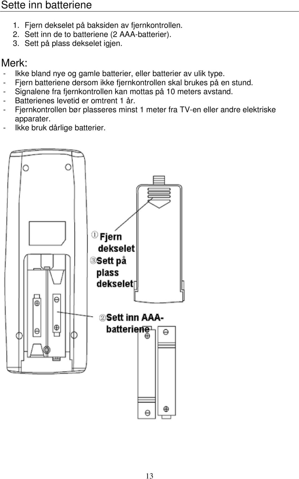 - Fjern batteriene dersom ikke fjernkontrollen skal brukes på en stund.