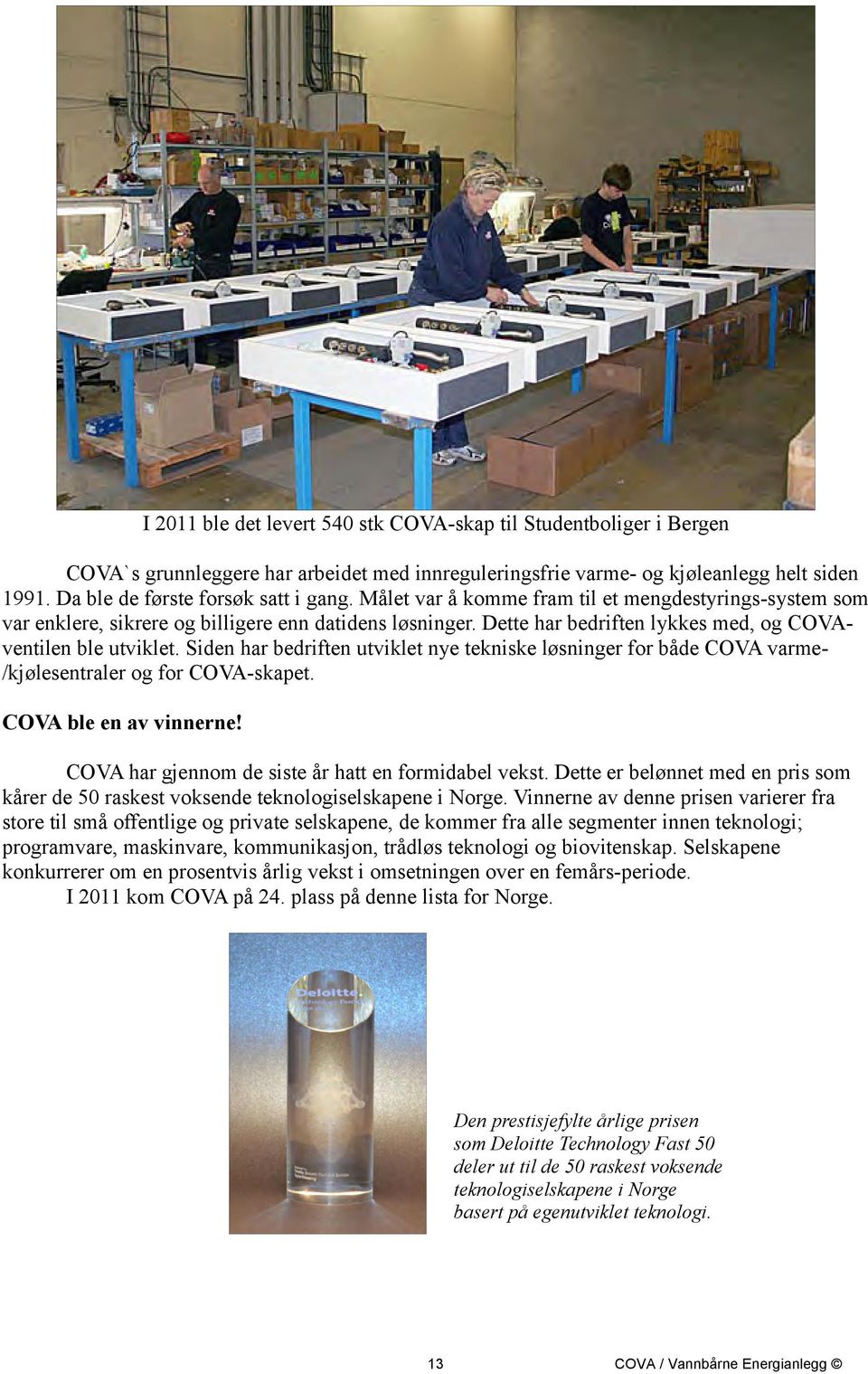 Siden har bedriften utviklet nye tekniske løsninger for både COVA varme- /kjølesentraler og for COVA-skapet. COVA ble en av vinnerne! COVA har gjennom de siste år hatt en formidabel vekst.