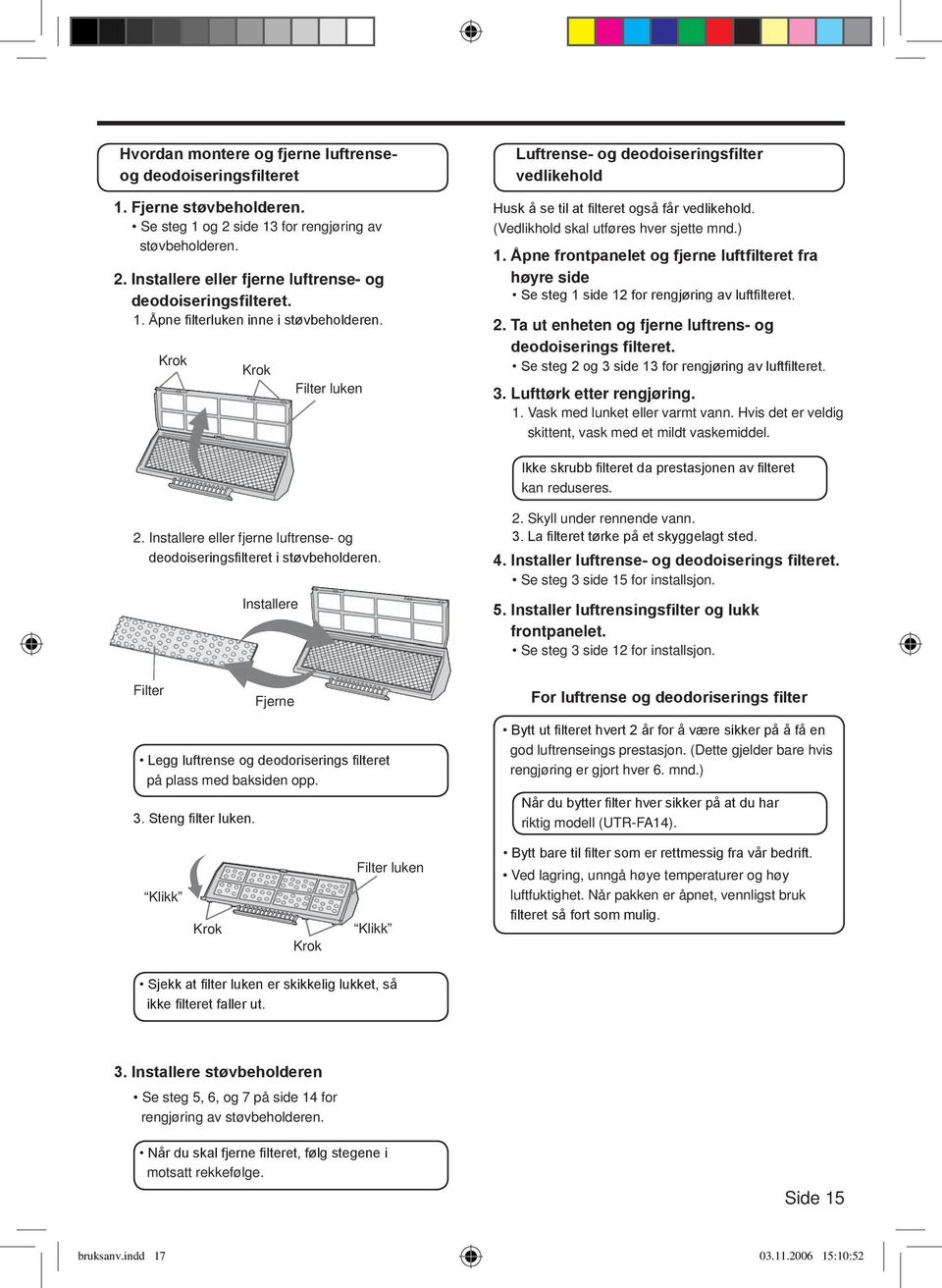 (Vedlikhold skal utføres hver sjette mnd.) 1. Åpne frontpanelet og fjerne luftfilteret fra høyre side Se steg 1 side 12 for rengjøring av luftfilteret. 2.