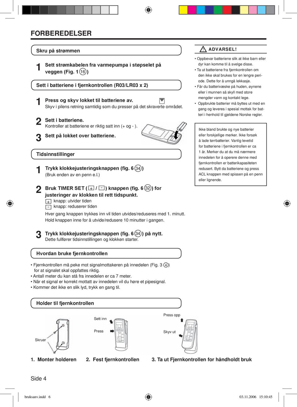 Tidsinnstillinger 1 2 Trykk klokkejusteringsknappen (fig. 6 34 ) (Bruk enden av en penn e.l.) Bruk TIMER SET ( + / - ) knappen (fig. 6 32 ) for justeringer av klokken til rett tidspunkt.