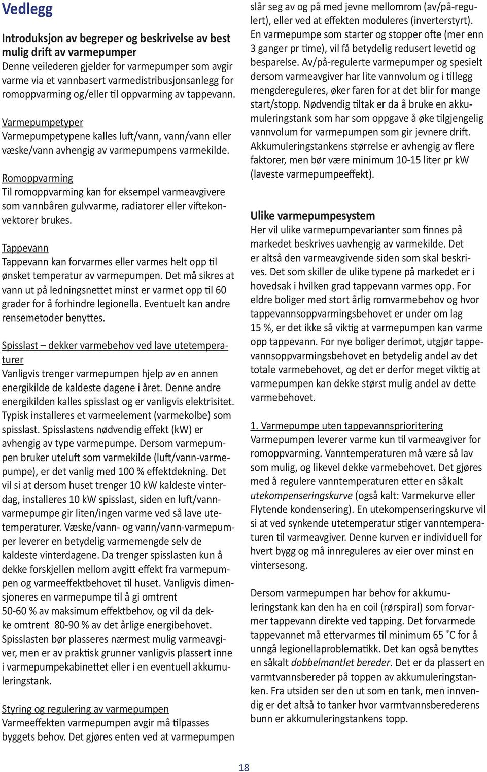 Romoppvarming Til romoppvarming kan for eksempel varmeavgivere som vannbåren gulvvarme, radiatorer eller viftekonvektorer brukes.