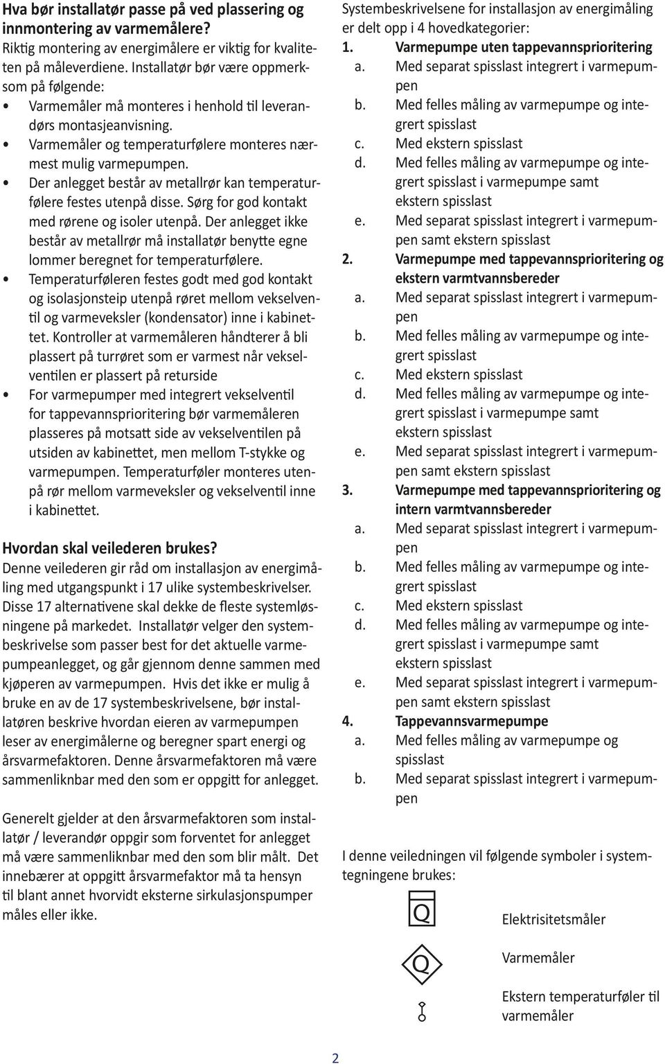 Der anlegget består av metallrør kan temperaturfølere festes utenpå disse. Sørg for god kontakt med rørene og isoler utenpå.