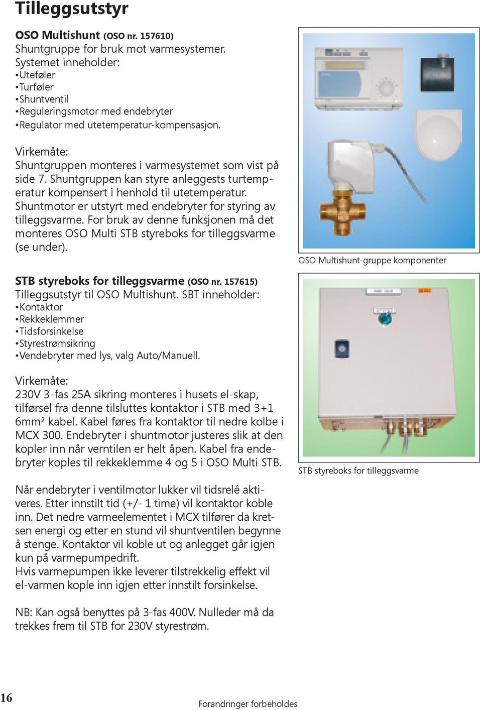 Shuntgruppen kan styre anleggests turtemperatur kompensert i henhold til utetemperatur. Shuntmotor er utstyrt med endebryter for styring av tilleggsvarme.