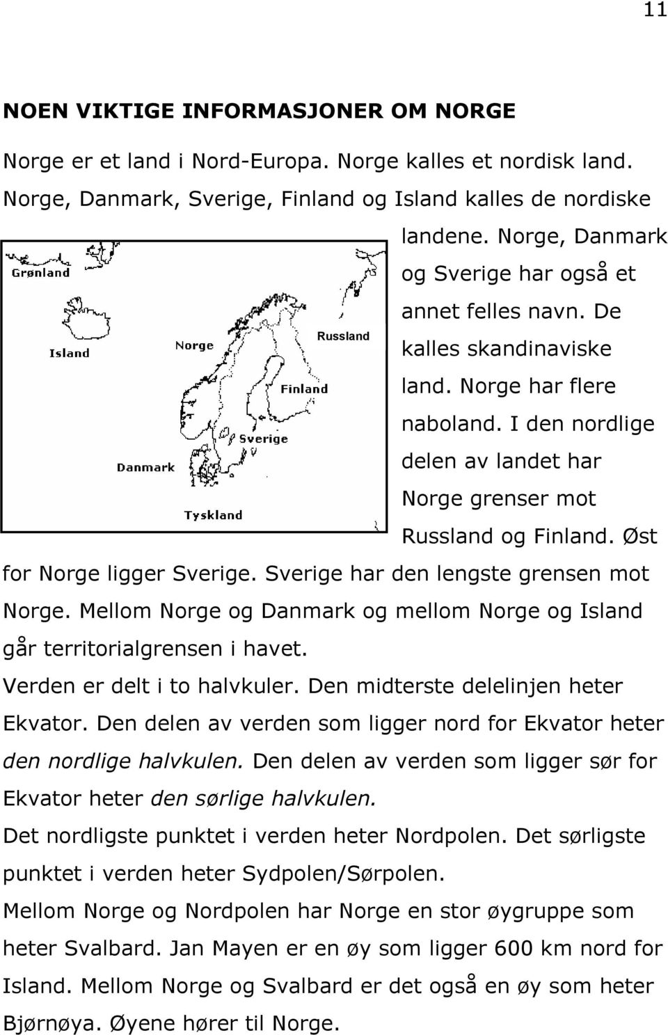 Øst for Norge ligger Sverige. Sverige har den lengste grensen mot Norge. Mellom Norge og Danmark og mellom Norge og Island går territorialgrensen i havet. Verden er delt i to halvkuler.