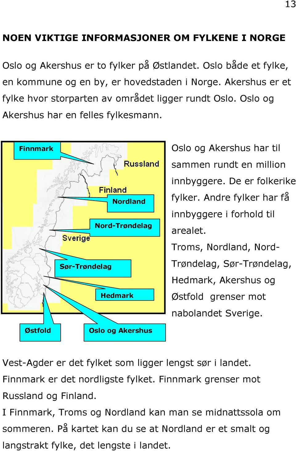 Finnmark Østfold Nordland Nord-Trøndelag Sør-Trøndelag Hedmark Oslo og Akershus Oslo og Akershus har til sammen rundt en million innbyggere. De er folkerike fylker.