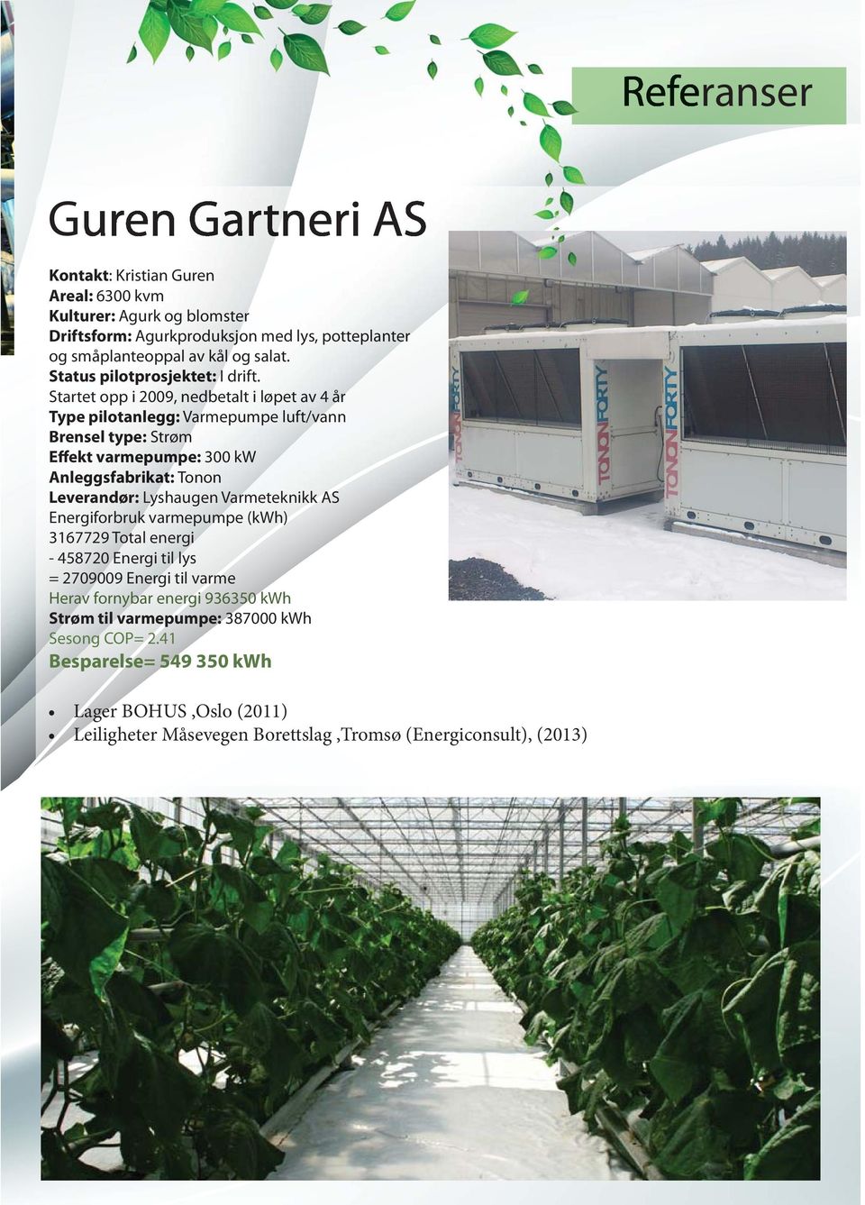 Startet opp i 2009, 09, nedbetalt i løpet av 4 år Type pilotanlegg: Varmepumpe mpe luft/vann Brensel type: Strøm Effekt varmepumpe: mpe: 00 kw Anleggsfabrikat: at: Tonon Leverandør: