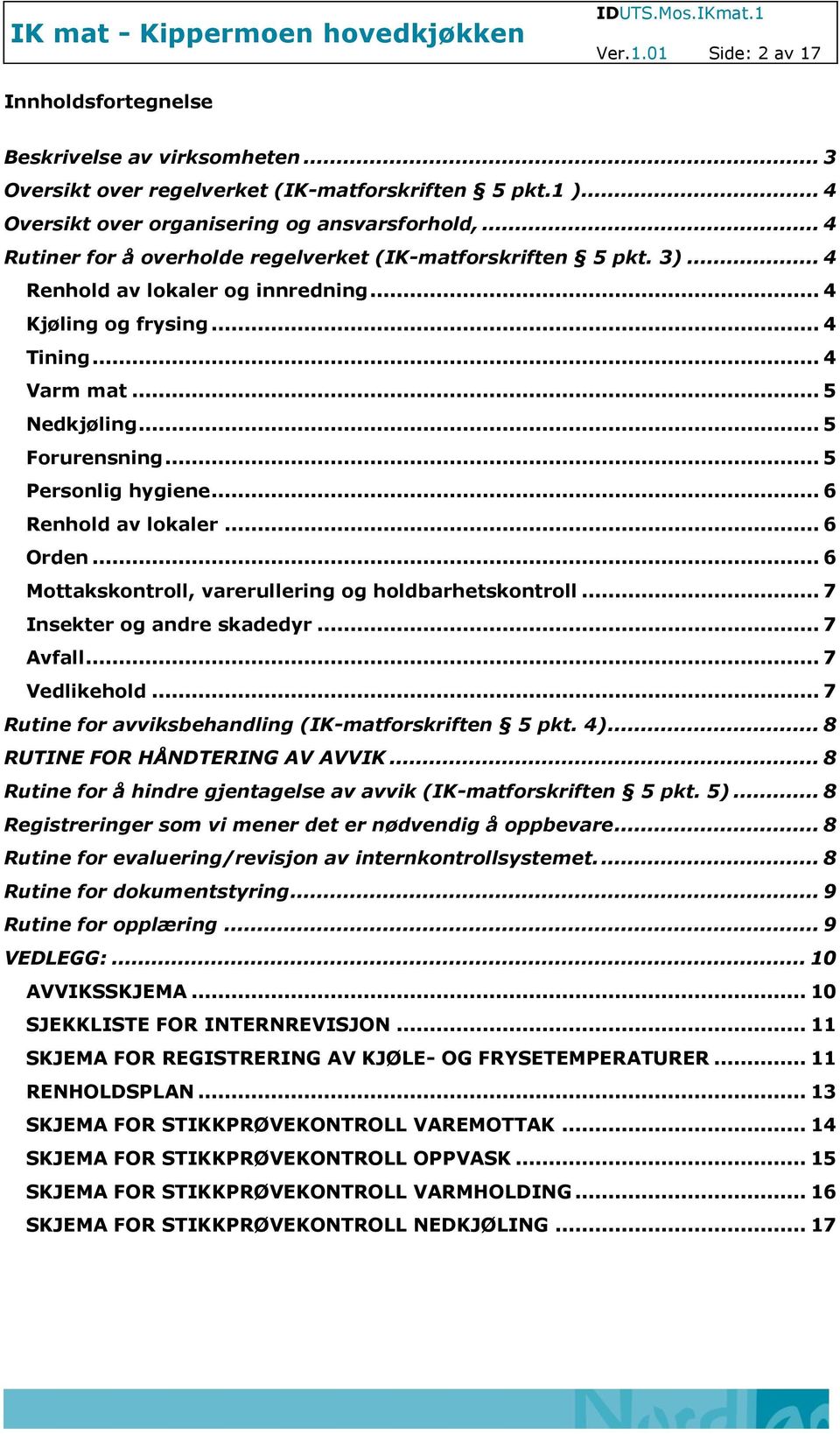 .. 5 Personlig hygiene... 6 Renhold av lokaler... 6 Orden... 6 Mottakskontroll, varerullering og holdbarhetskontroll... 7 Insekter og andre skadedyr... 7 Avfall... 7 Vedlikehold.