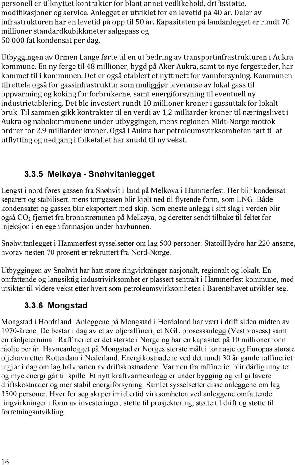 Utbyggingen av Ormen Lange førte til en ut bedring av transportinfrastrukturen i Aukra kommune. En ny ferge til 48 millioner, bygd på Aker Aukra, samt to nye fergesteder, har kommet til i kommunen.