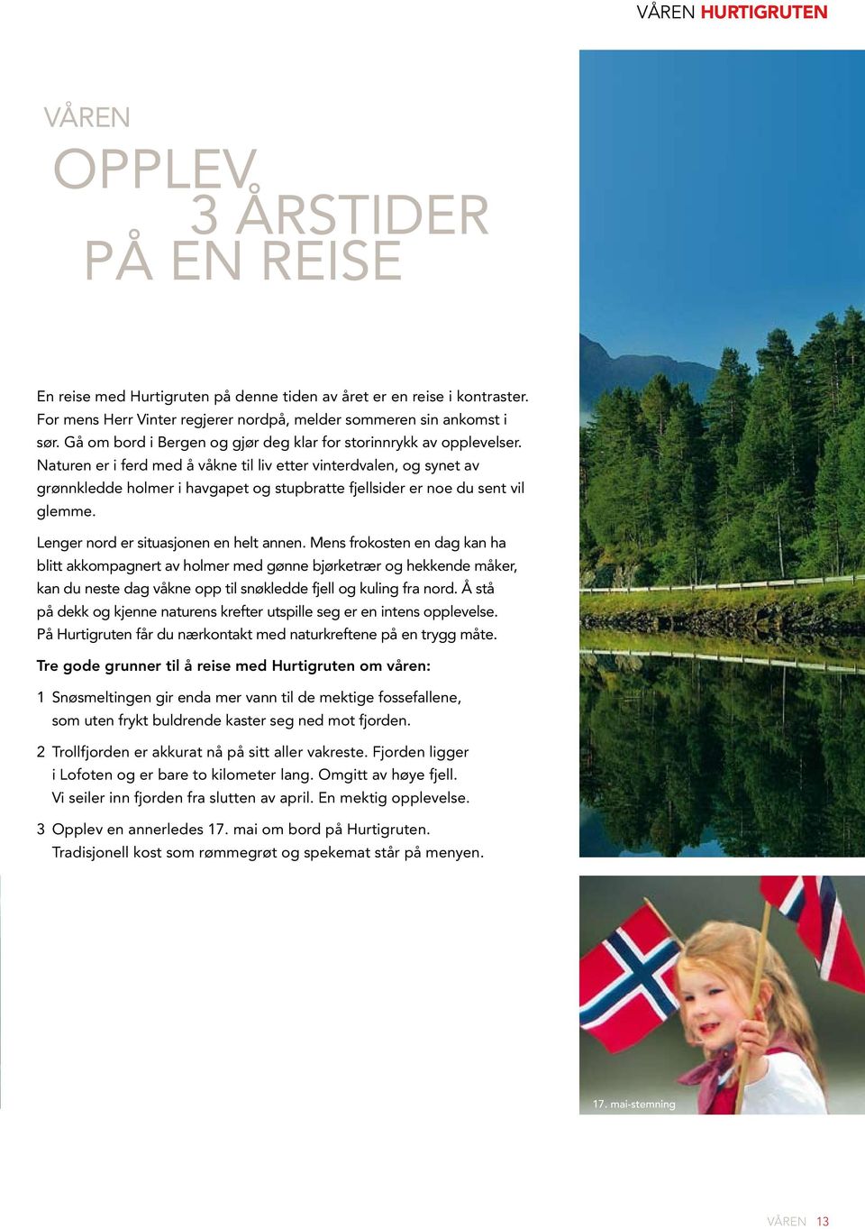 aturen er i ferd med å våkne til liv etter vinterdvalen, og synet av grønnkledde holmer i havgapet og stupbratte fjellsider er noe du sent vil glemme. enger nord er situasjonen en helt annen.