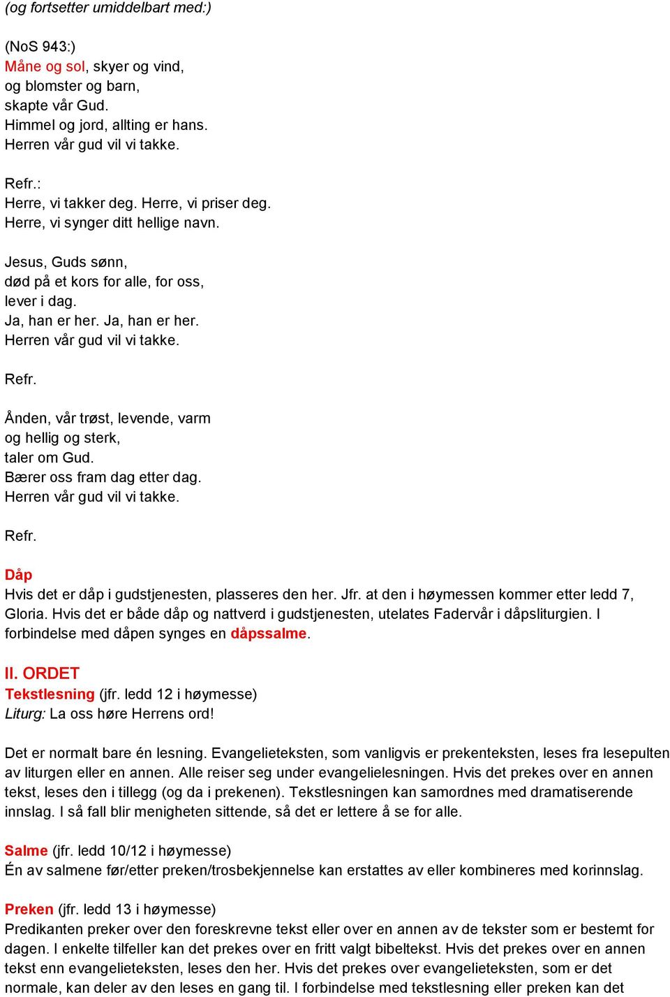 Ånden, vår trøst, levende, varm og hellig og sterk, taler om Gud. Bærer oss fram dag etter dag. Herren vår gud vil vi takke. Refr. Dåp Hvis det er dåp i gudstjenesten, plasseres den her. Jfr.