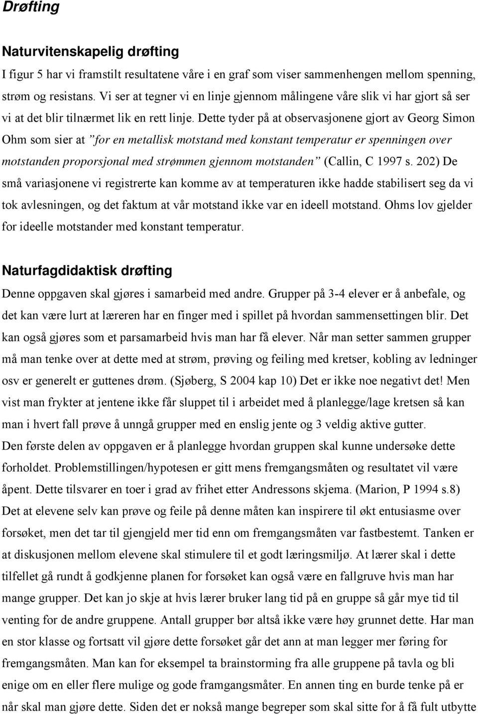 Dette tyder på at observasjonene gjort av Georg Simon Ohm som sier at for en metallisk motstand med konstant temperatur er spenningen over motstanden proporsjonal med strømmen gjennom motstanden