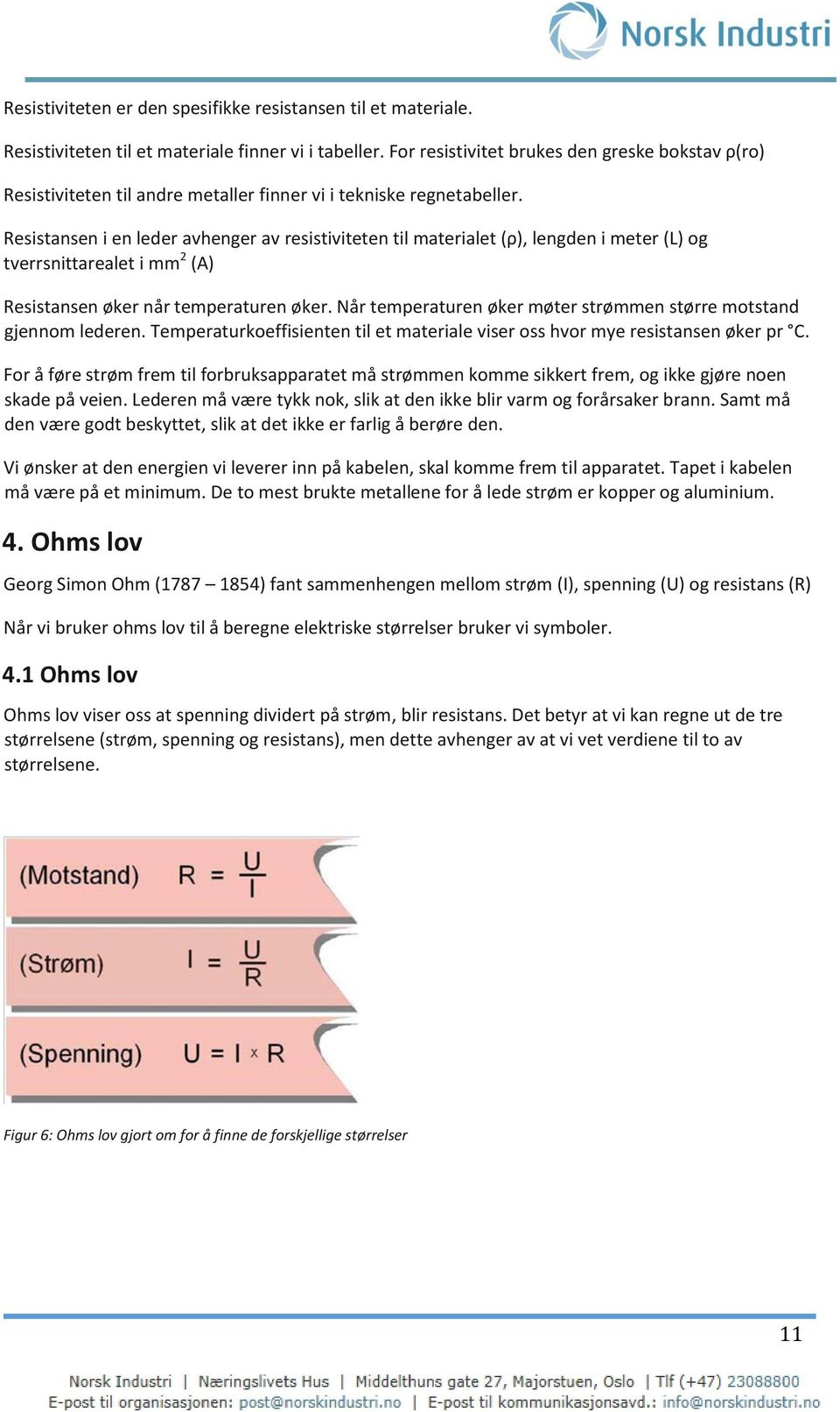 Resistansen i en leder avhenger av resistiviteten til materialet (ρ), lengden i meter (L) og tverrsnittarealet i mm 2 (A) Resistansen øker når temperaturen øker.