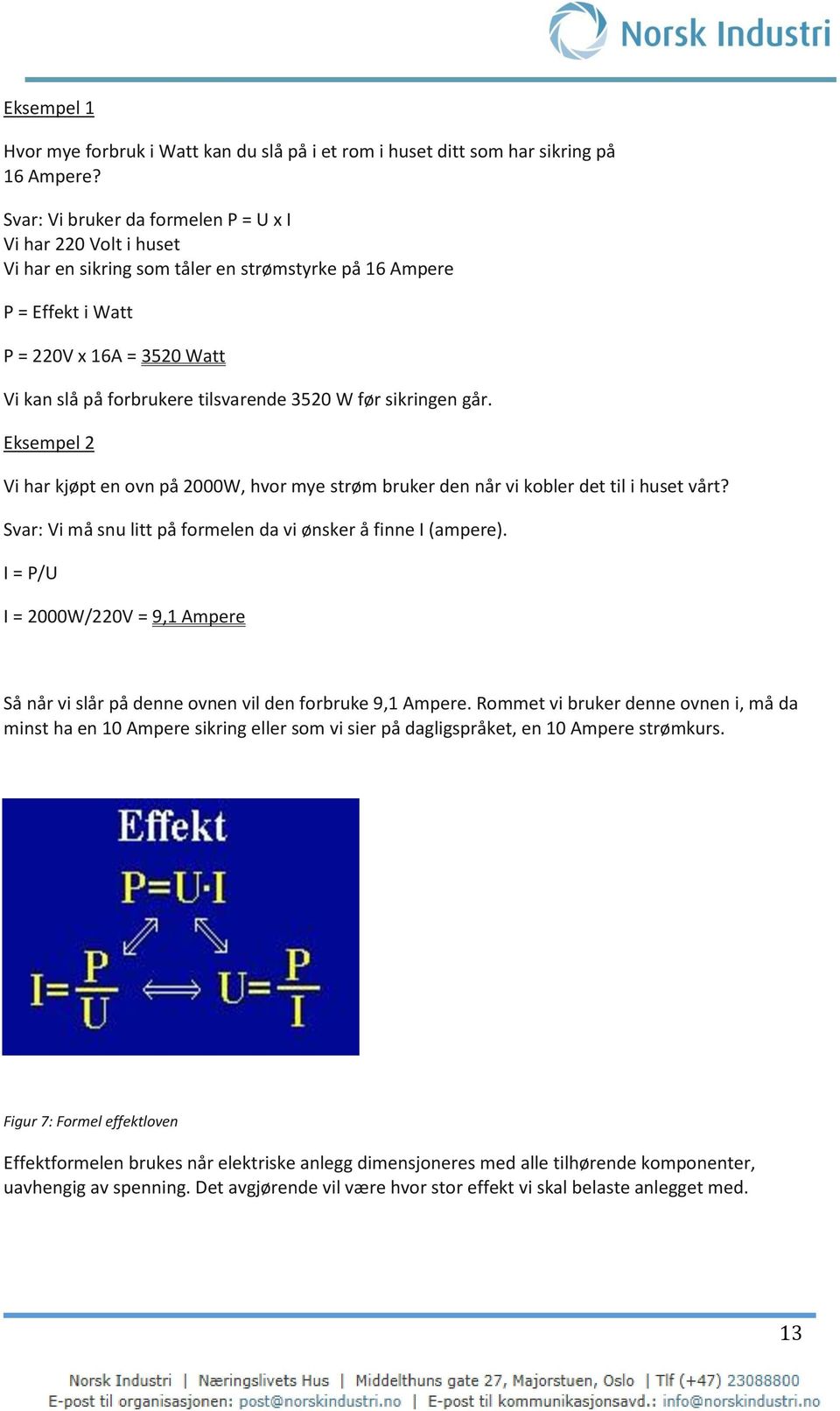 3520 W før sikringen går. Eksempel 2 Vi har kjøpt en ovn på 2000W, hvor mye strøm bruker den når vi kobler det til i huset vårt? Svar: Vi må snu litt på formelen da vi ønsker å finne I (ampere).