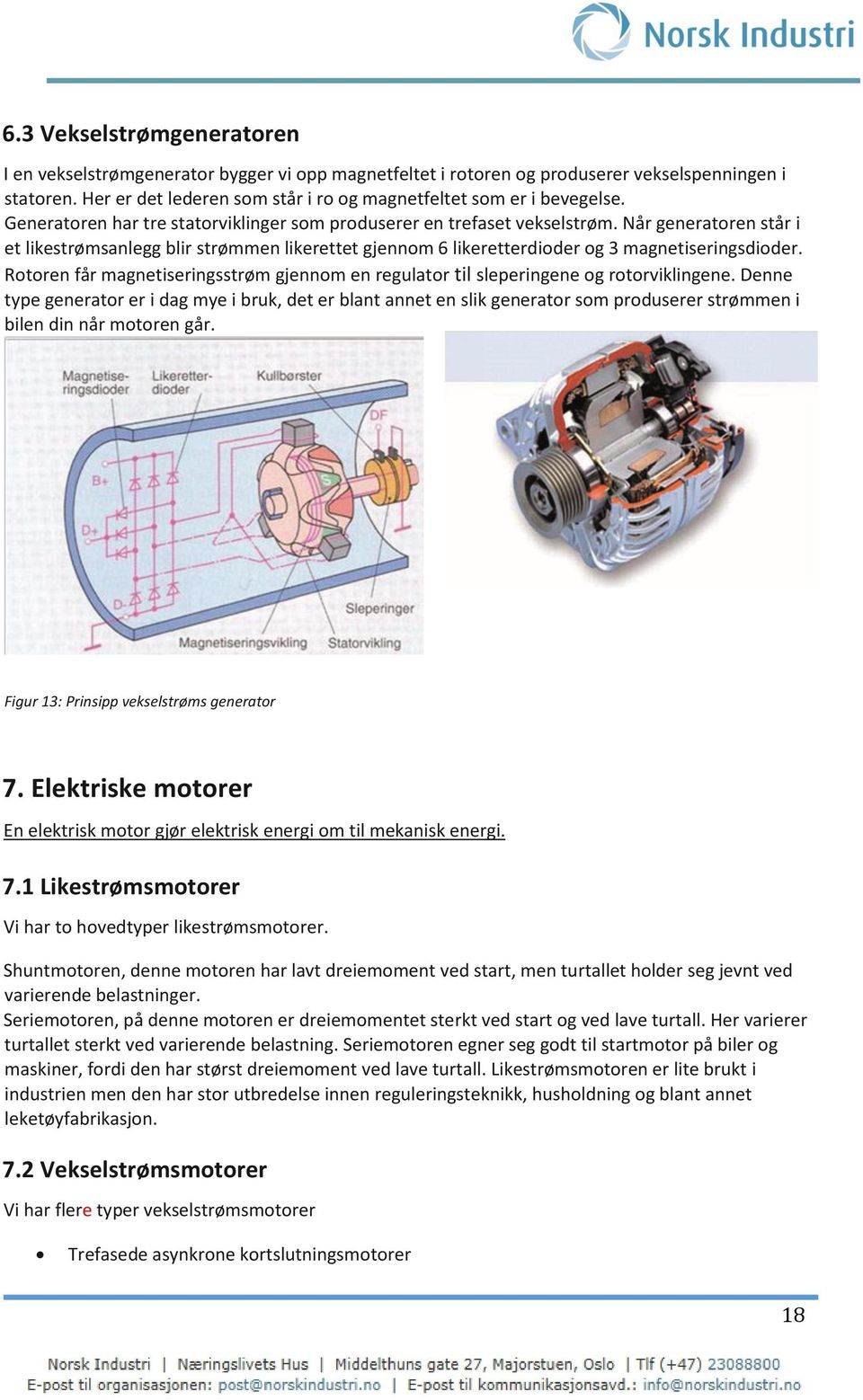 Når generatoren står i et likestrømsanlegg blir strømmen likerettet gjennom 6 likeretterdioder og 3 magnetiseringsdioder.