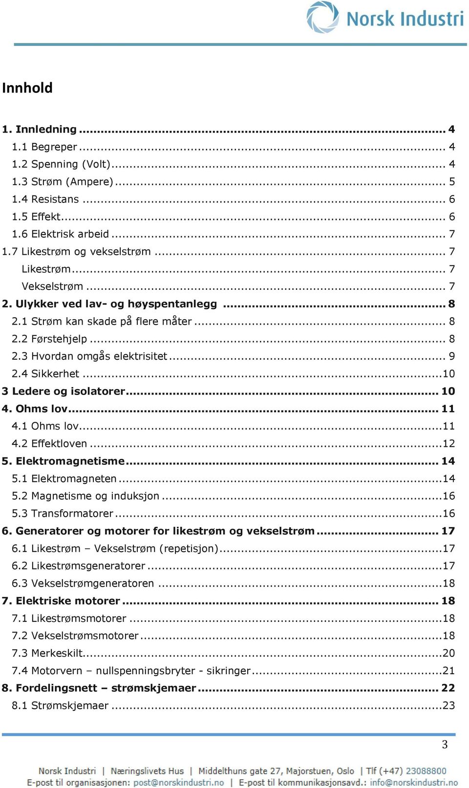 ..10 3 Ledere og isolatorer... 10 4. Ohms lov... 11 4.1 Ohms lov...11 4.2 Effektloven...12 5. Elektromagnetisme... 14 5.1 Elektromagneten...14 5.2 Magnetisme og induksjon...16 5.3 Transformatorer.