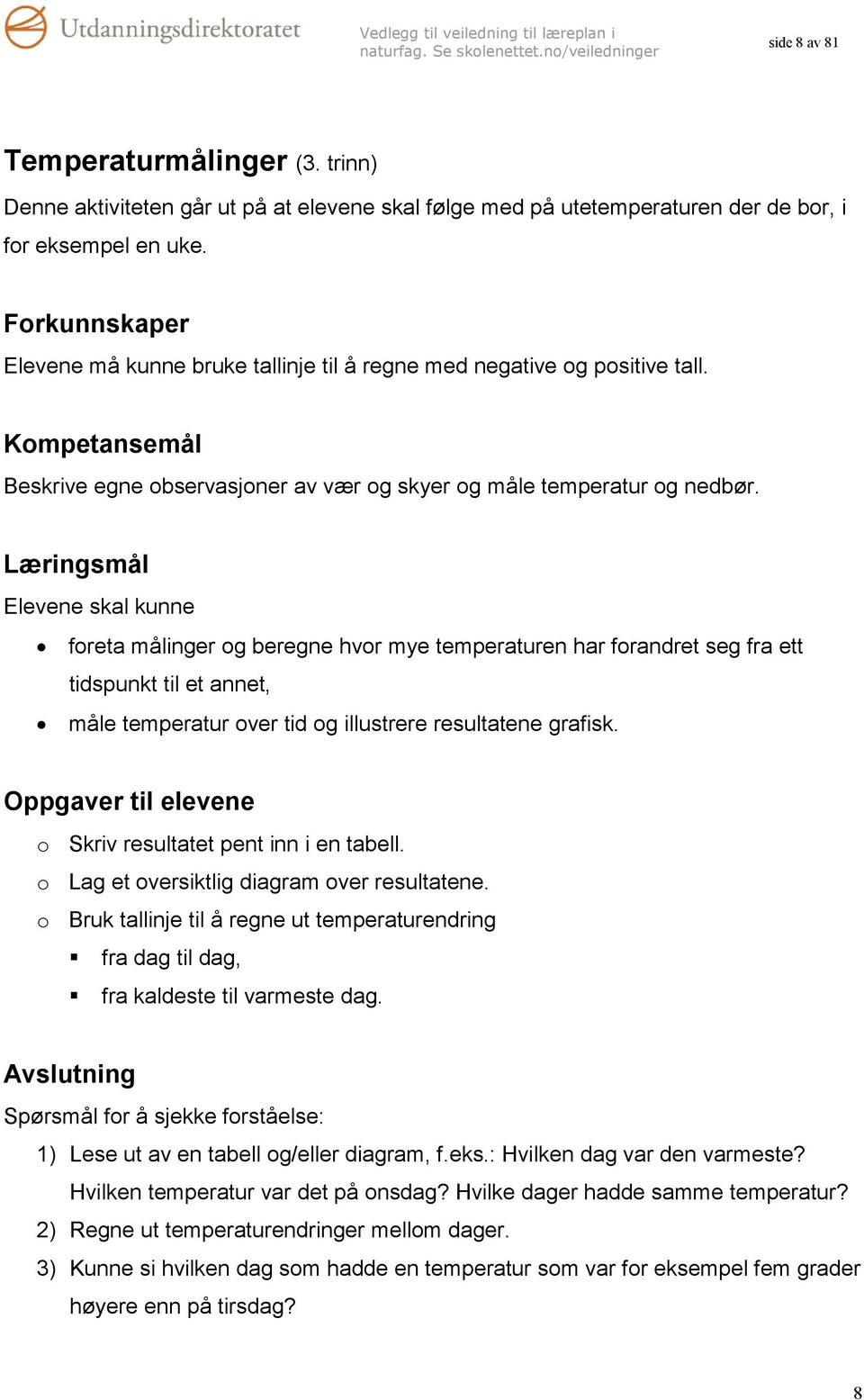 Læringsmål Elevene skal kunne foreta målinger og beregne hvor mye temperaturen har forandret seg fra ett tidspunkt til et annet, måle temperatur over tid og illustrere resultatene grafisk.