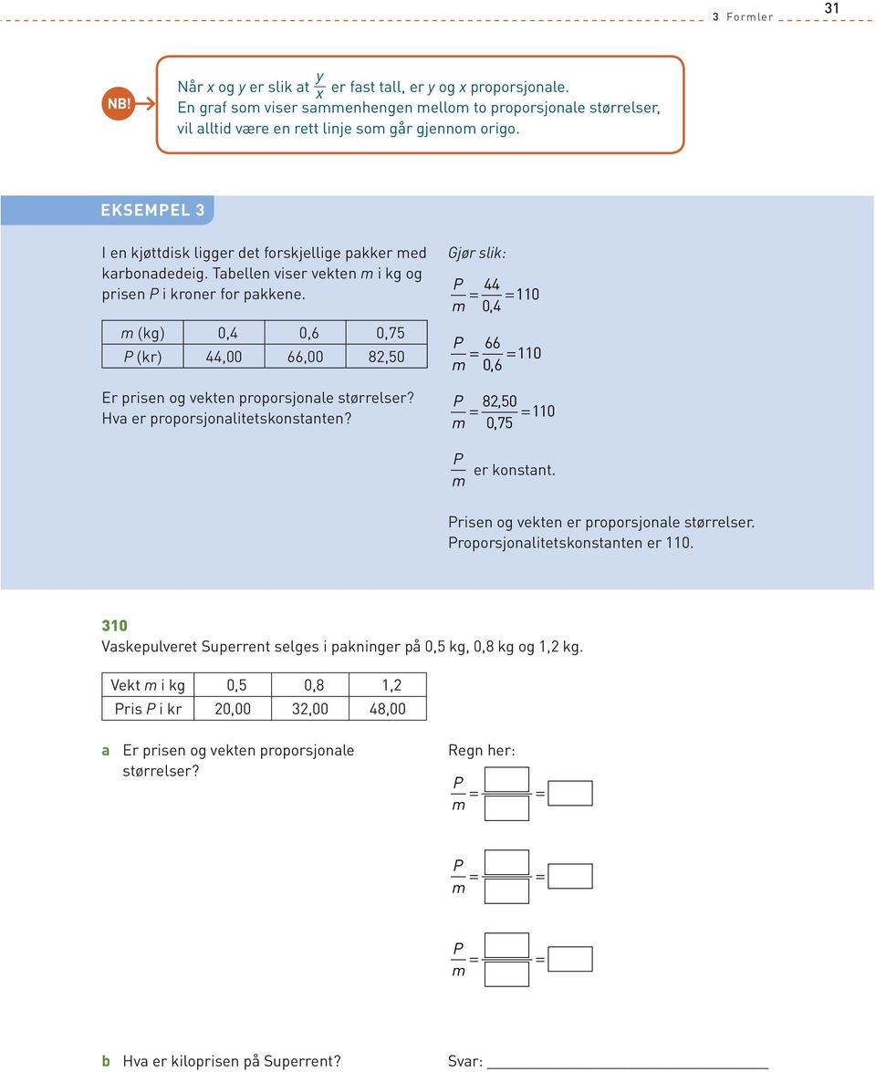 m (kg) 0,4 0,6 0,75 P (kr) 44,00 66,00 8,50 Er prisen og vekten proporsjonale størrelser? Hva er proporsjonalitetskonstanten? P m 44 04, 110 P m 66 06, 110 P m 8, 50 075 110, P m er konstant.